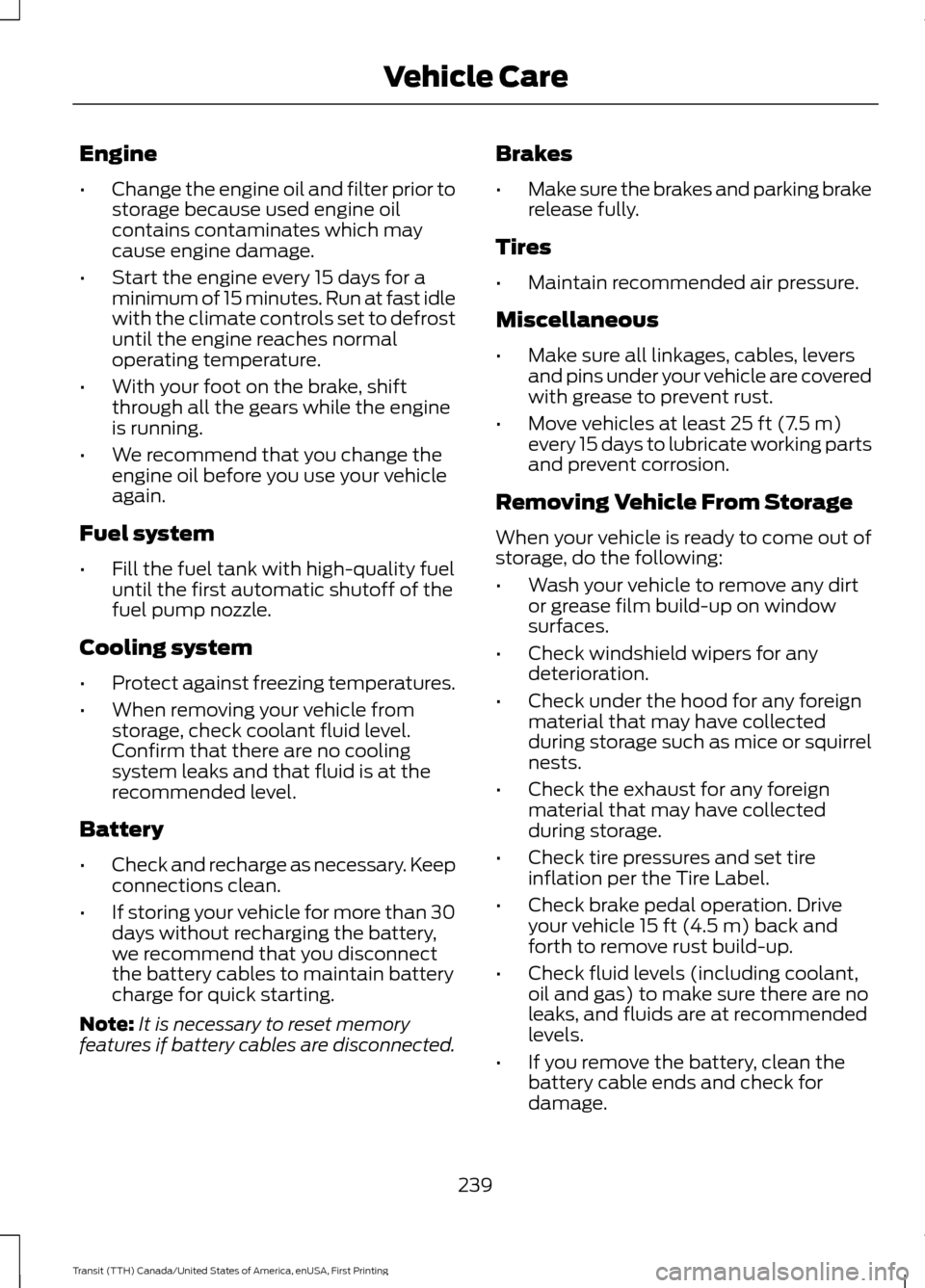 FORD TRANSIT 2016 5.G Owners Manual Engine
•
Change the engine oil and filter prior to
storage because used engine oil
contains contaminates which may
cause engine damage.
• Start the engine every 15 days for a
minimum of 15 minutes