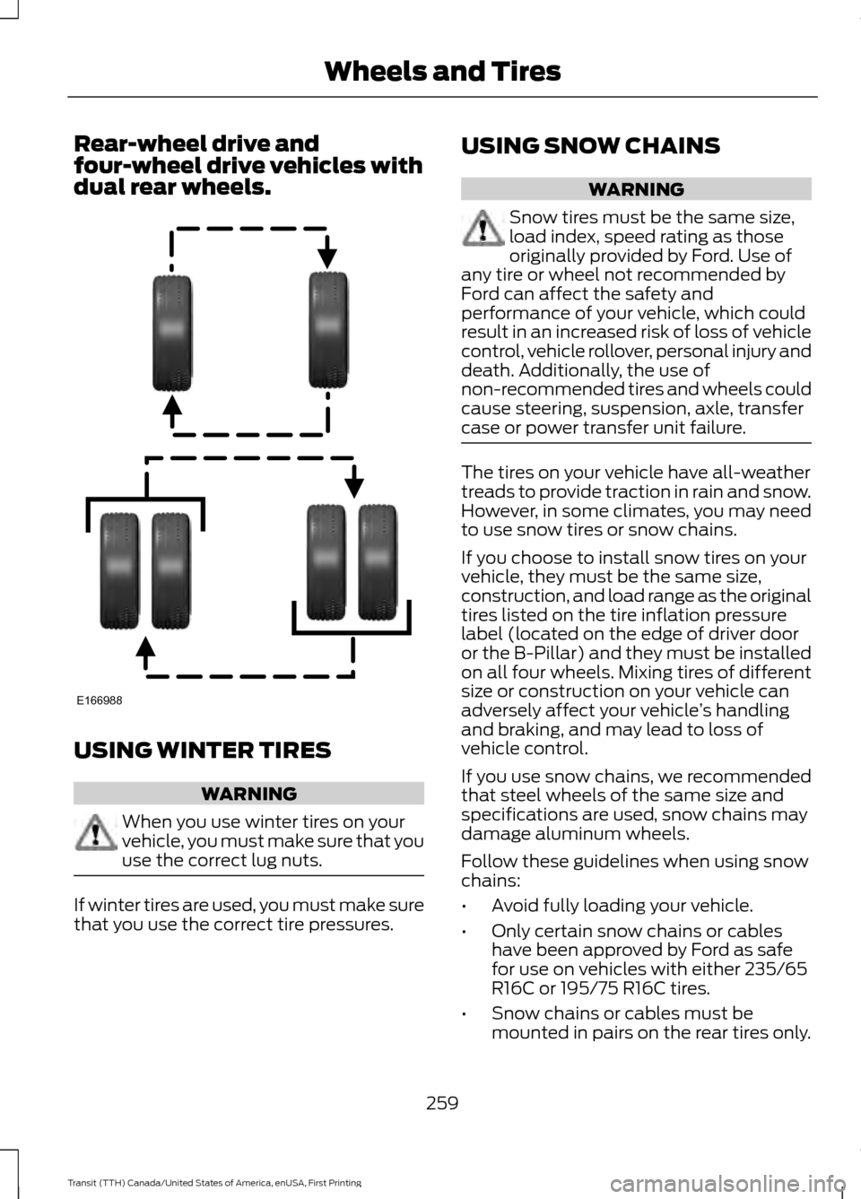 FORD TRANSIT 2016 5.G Owners Manual Rear-wheel drive and
four-wheel drive vehicles with
dual rear wheels.
USING WINTER TIRES
WARNING
When you use winter tires on your
vehicle, you must make sure that you
use the correct lug nuts.
If win FORD TRANSIT 2016 5.G Owners Manual Rear-wheel drive and
four-wheel drive vehicles with
dual rear wheels.
USING WINTER TIRES
WARNING
When you use winter tires on your
vehicle, you must make sure that you
use the correct lug nuts.
If win