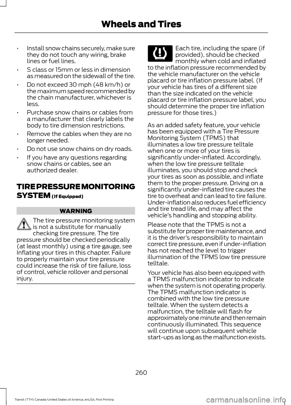 FORD TRANSIT 2016 5.G Owners Manual •
Install snow chains securely, make sure
they do not touch any wiring, brake
lines or fuel lines.
• S class or 15mm or less in dimension
as measured on the sidewall of the tire.
• Do not exceed