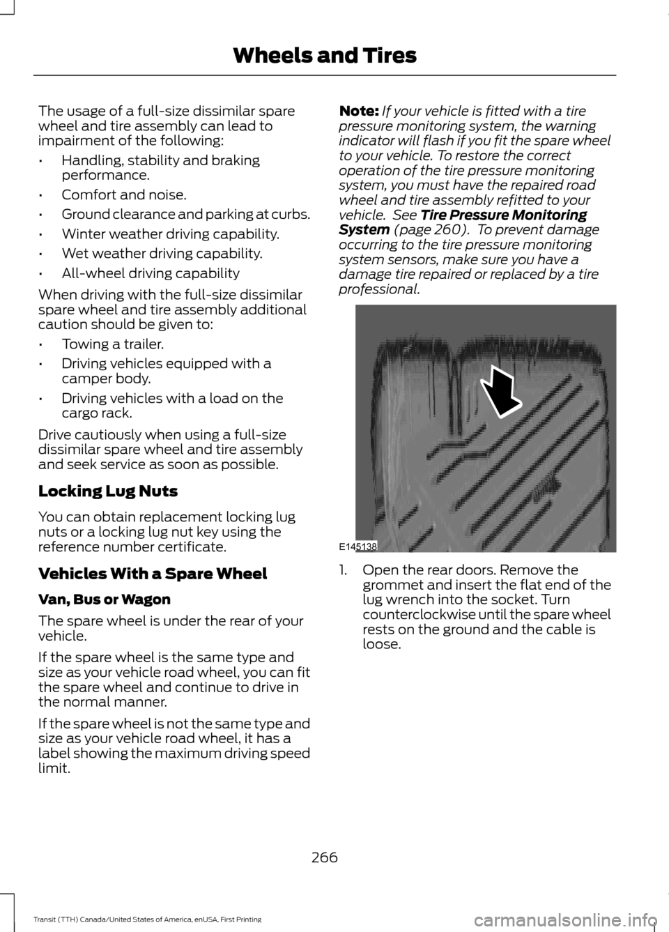 FORD TRANSIT 2016 5.G Owners Manual The usage of a full-size dissimilar spare
wheel and tire assembly can lead to
impairment of the following:
•
Handling, stability and braking
performance.
• Comfort and noise.
• Ground clearance FORD TRANSIT 2016 5.G Owners Manual The usage of a full-size dissimilar spare
wheel and tire assembly can lead to
impairment of the following:
•
Handling, stability and braking
performance.
• Comfort and noise.
• Ground clearance