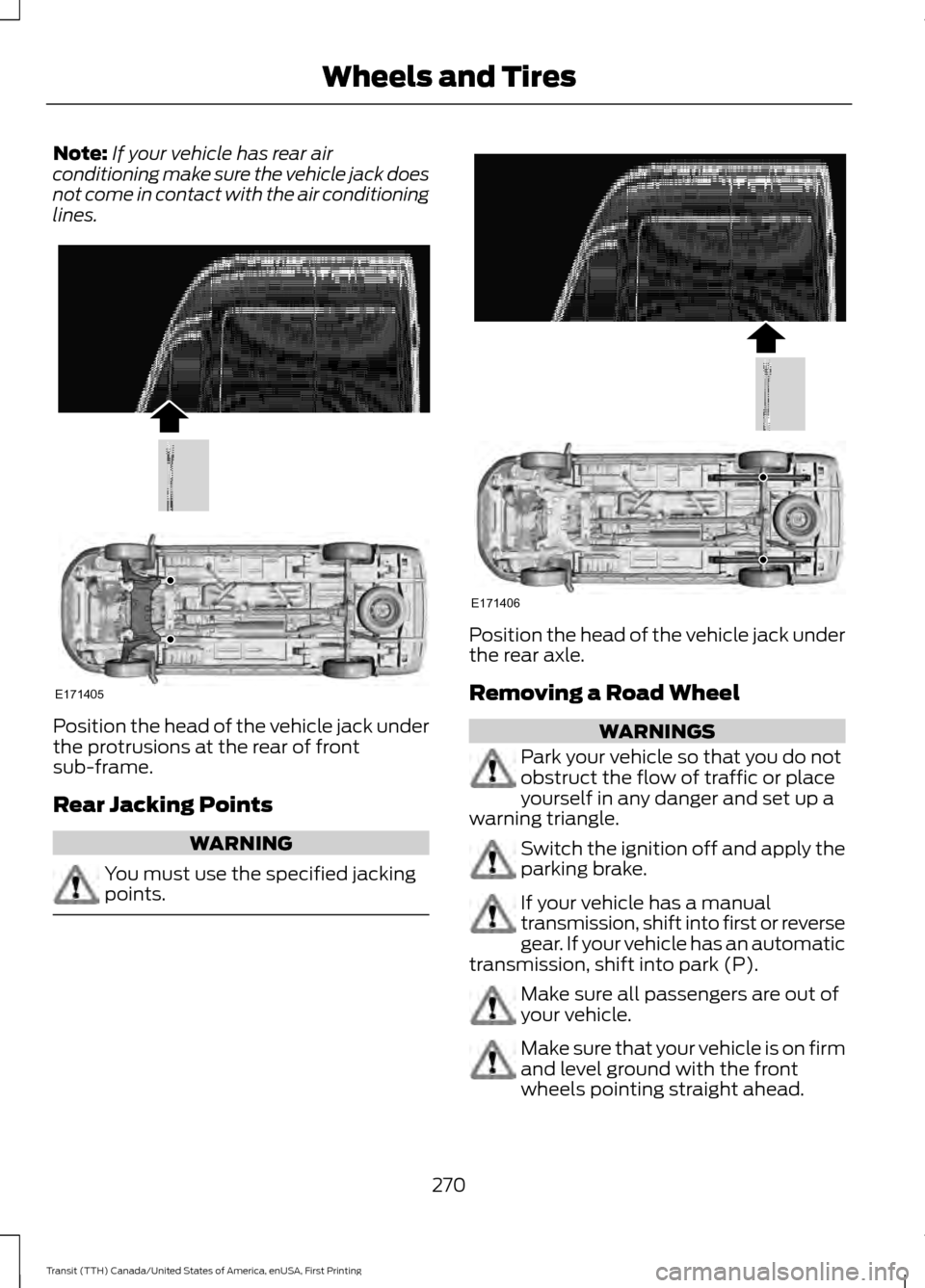 FORD TRANSIT 2016 5.G Owners Manual Note:
If your vehicle has rear air
conditioning make sure the vehicle jack does
not come in contact with the air conditioning
lines. Position the head of the vehicle jack under
the protrusions at the FORD TRANSIT 2016 5.G Owners Manual Note:
If your vehicle has rear air
conditioning make sure the vehicle jack does
not come in contact with the air conditioning
lines. Position the head of the vehicle jack under
the protrusions at the
