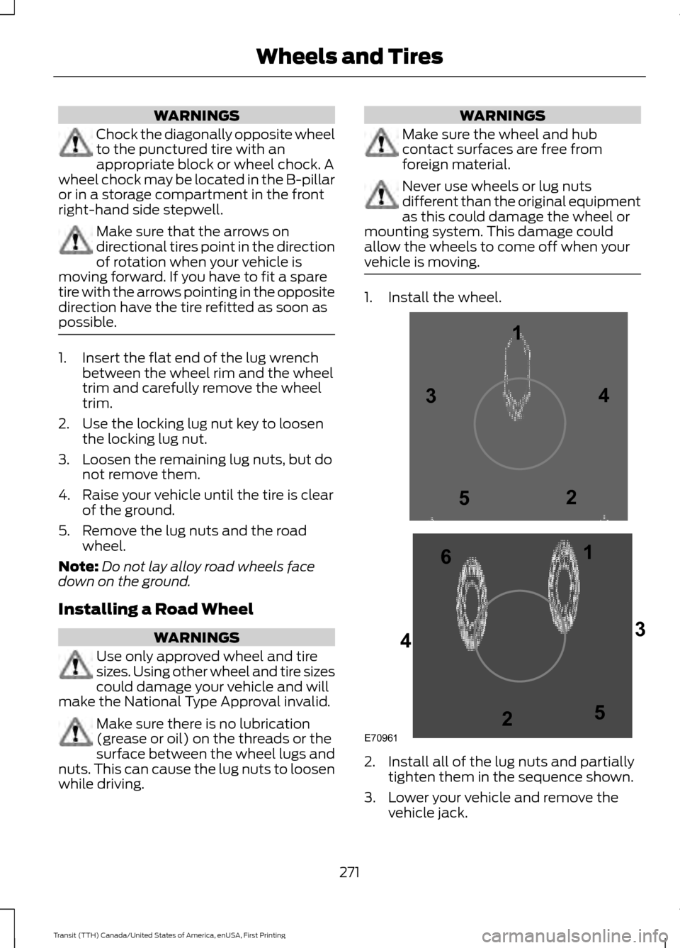 FORD TRANSIT 2016 5.G Owners Manual WARNINGS
Chock the diagonally opposite wheel
to the punctured tire with an
appropriate block or wheel chock. A
wheel chock may be located in the B-pillar
or in a storage compartment in the front
right