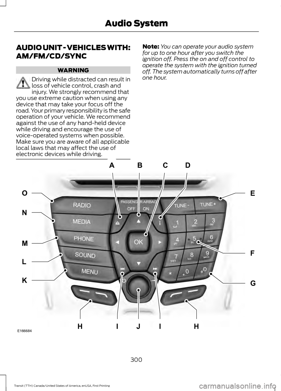 FORD TRANSIT 2016 5.G Owners Manual AUDIO UNIT - VEHICLES WITH:
AM/FM/CD/SYNC
WARNING
Driving while distracted can result in
loss of vehicle control, crash and
injury. We strongly recommend that
you use extreme caution when using any
de FORD TRANSIT 2016 5.G Owners Manual AUDIO UNIT - VEHICLES WITH:
AM/FM/CD/SYNC
WARNING
Driving while distracted can result in
loss of vehicle control, crash and
injury. We strongly recommend that
you use extreme caution when using any
de