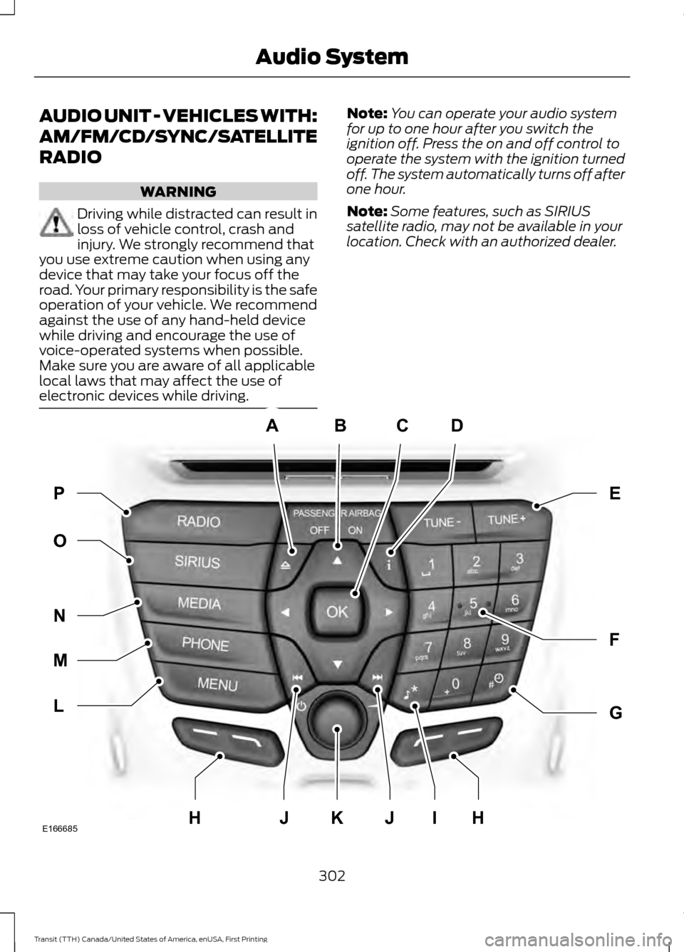 FORD TRANSIT 2016 5.G Owners Manual AUDIO UNIT - VEHICLES WITH:
AM/FM/CD/SYNC/SATELLITE
RADIO
WARNING
Driving while distracted can result in
loss of vehicle control, crash and
injury. We strongly recommend that
you use extreme caution w FORD TRANSIT 2016 5.G Owners Manual AUDIO UNIT - VEHICLES WITH:
AM/FM/CD/SYNC/SATELLITE
RADIO
WARNING
Driving while distracted can result in
loss of vehicle control, crash and
injury. We strongly recommend that
you use extreme caution w