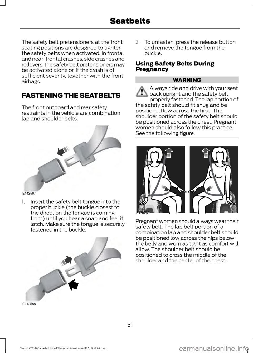 FORD TRANSIT 2016 5.G Owners Guide The safety belt pretensioners at the front
seating positions are designed to tighten
the safety belts when activated. In frontal
and near-frontal crashes, side crashes and
rollovers, the safety belt p FORD TRANSIT 2016 5.G Owners Guide The safety belt pretensioners at the front
seating positions are designed to tighten
the safety belts when activated. In frontal
and near-frontal crashes, side crashes and
rollovers, the safety belt p