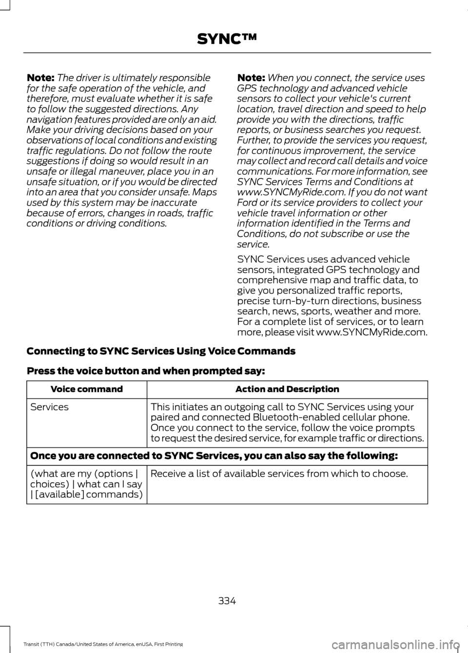 FORD TRANSIT 2016 5.G Owners Manual Note:
The driver is ultimately responsible
for the safe operation of the vehicle, and
therefore, must evaluate whether it is safe
to follow the suggested directions. Any
navigation features provided a FORD TRANSIT 2016 5.G Owners Manual Note:
The driver is ultimately responsible
for the safe operation of the vehicle, and
therefore, must evaluate whether it is safe
to follow the suggested directions. Any
navigation features provided a