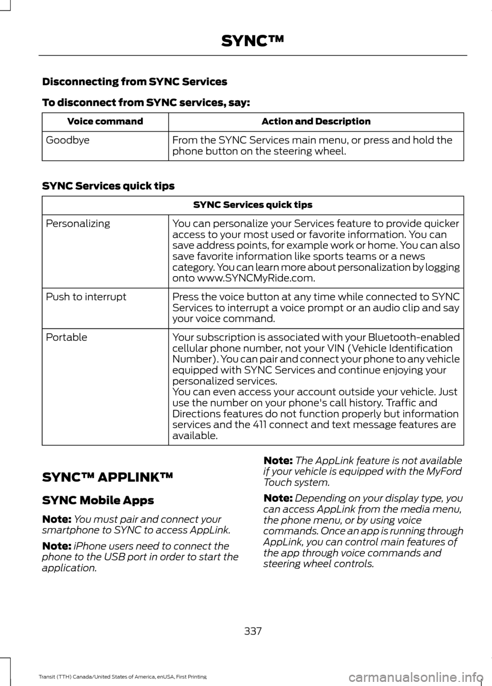 FORD TRANSIT 2016 5.G Owners Manual Disconnecting from SYNC Services
To disconnect from SYNC services, say:
Action and Description
Voice command
From the SYNC Services main menu, or press and hold the
phone button on the steering wheel. FORD TRANSIT 2016 5.G Owners Manual Disconnecting from SYNC Services
To disconnect from SYNC services, say:
Action and Description
Voice command
From the SYNC Services main menu, or press and hold the
phone button on the steering wheel.
