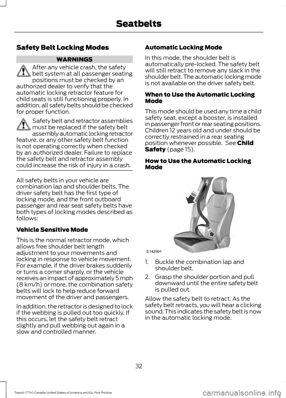 FORD TRANSIT 2016 5.G Owners Guide Safety Belt Locking Modes
WARNINGS
After any vehicle crash, the safety
belt system at all passenger seating
positions must be checked by an
authorized dealer to verify that the
automatic locking retra FORD TRANSIT 2016 5.G Owners Guide Safety Belt Locking Modes
WARNINGS
After any vehicle crash, the safety
belt system at all passenger seating
positions must be checked by an
authorized dealer to verify that the
automatic locking retra