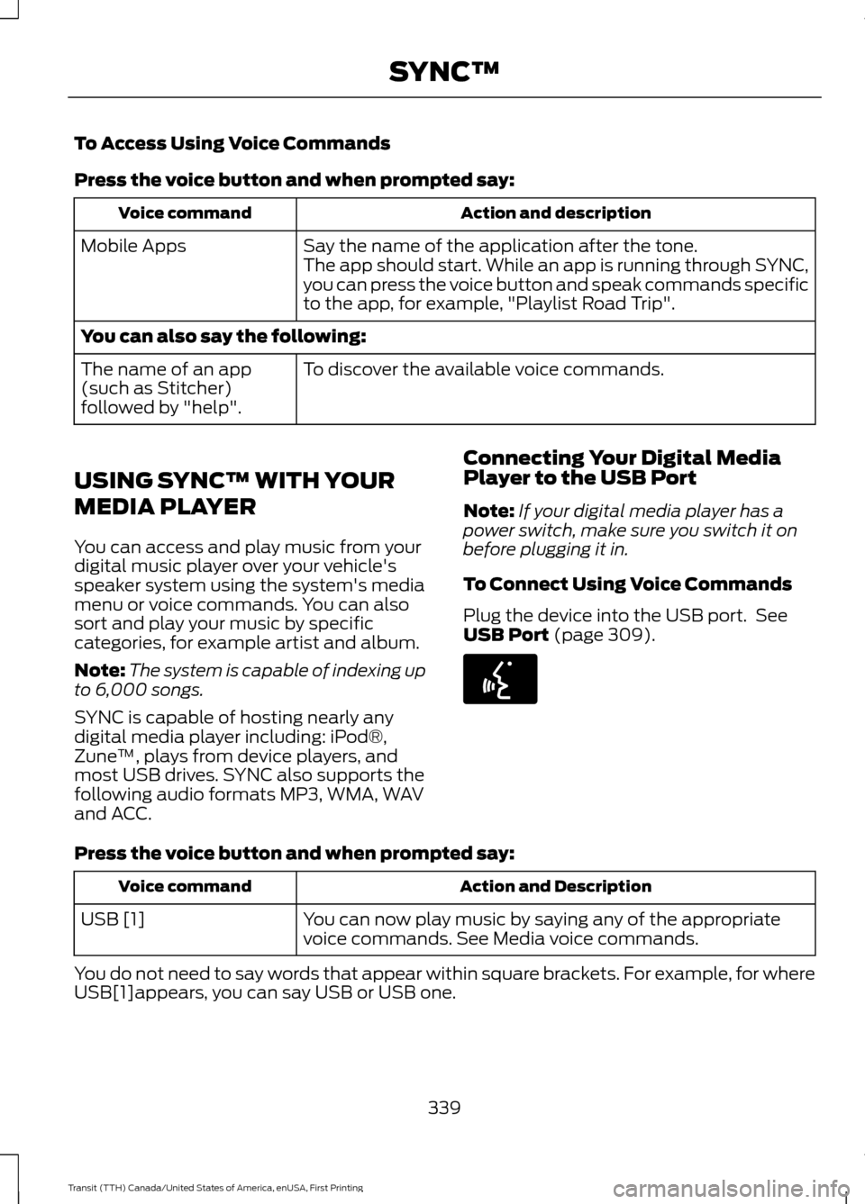 FORD TRANSIT 2016 5.G Owners Manual To Access Using Voice Commands
Press the voice button and when prompted say:
Action and description
Voice command
Say the name of the application after the tone.
The app should start. While an app is FORD TRANSIT 2016 5.G Owners Manual To Access Using Voice Commands
Press the voice button and when prompted say:
Action and description
Voice command
Say the name of the application after the tone.
The app should start. While an app is