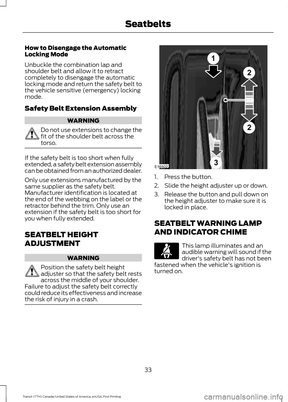 FORD TRANSIT 2016 5.G Owners Guide How to Disengage the Automatic
Locking Mode
Unbuckle the combination lap and
shoulder belt and allow it to retract
completely to disengage the automatic
locking mode and return the safety belt to
the FORD TRANSIT 2016 5.G Owners Guide How to Disengage the Automatic
Locking Mode
Unbuckle the combination lap and
shoulder belt and allow it to retract
completely to disengage the automatic
locking mode and return the safety belt to
the