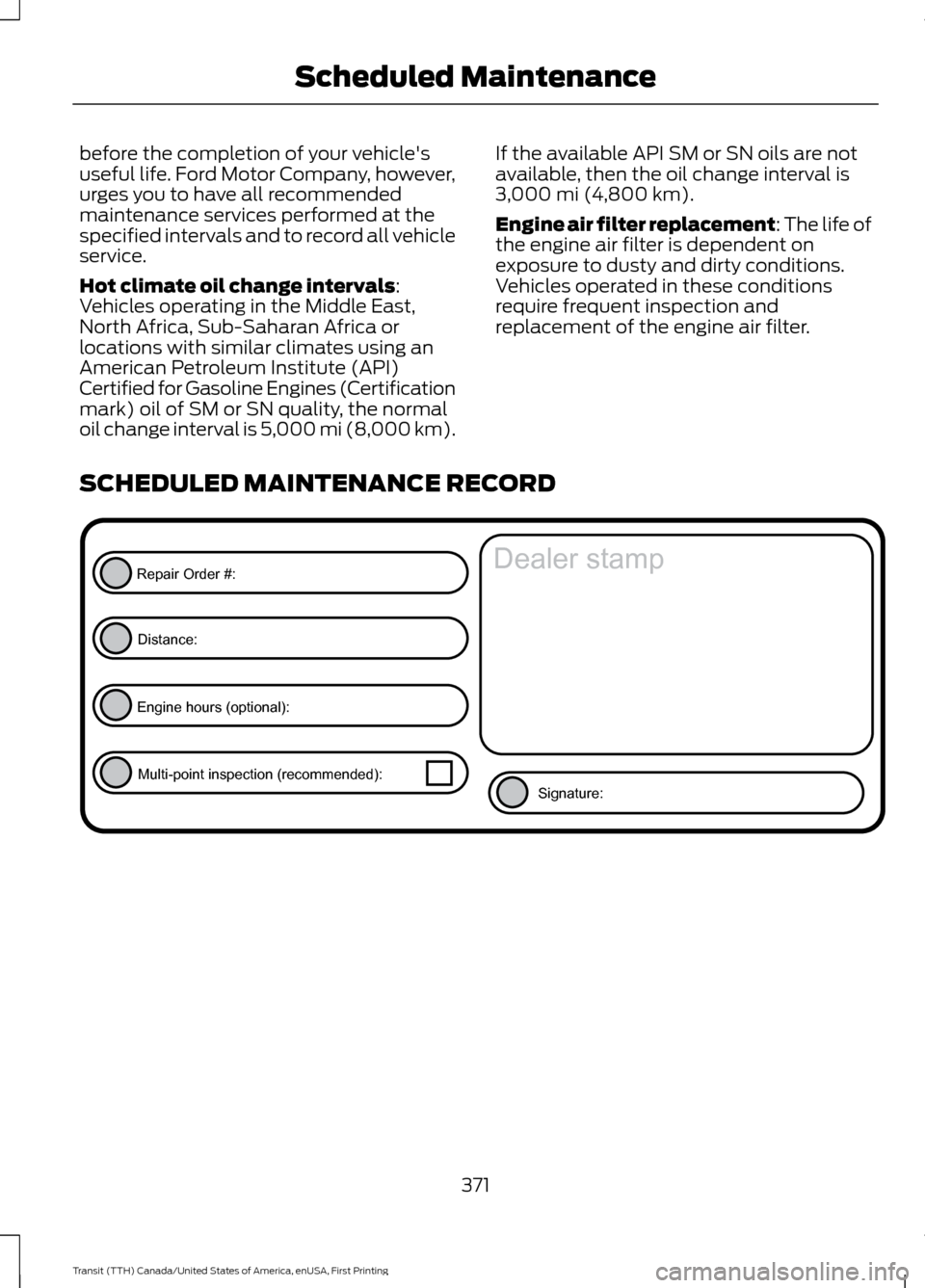 FORD TRANSIT 2016 5.G Owners Manual before the completion of your vehicles
useful life. Ford Motor Company, however,
urges you to have all recommended
maintenance services performed at the
specified intervals and to record all vehicle
FORD TRANSIT 2016 5.G Owners Manual before the completion of your vehicles
useful life. Ford Motor Company, however,
urges you to have all recommended
maintenance services performed at the
specified intervals and to record all vehicle