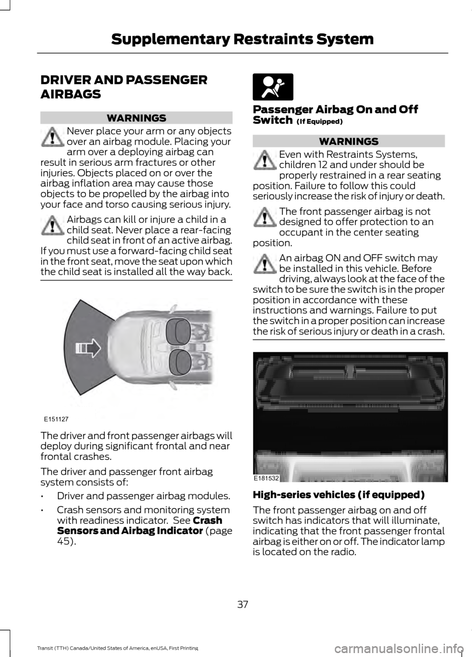 FORD TRANSIT 2016 5.G Owners Guide DRIVER AND PASSENGER
AIRBAGS
WARNINGS
Never place your arm or any objects
over an airbag module. Placing your
arm over a deploying airbag can
result in serious arm fractures or other
injuries. Objects