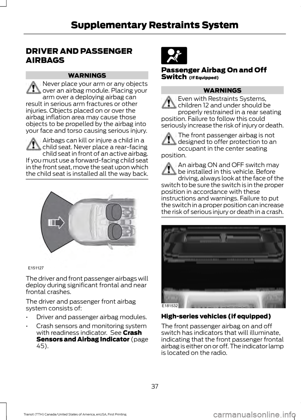 FORD TRANSIT 2016 5.G Owners Manual DRIVER AND PASSENGER
AIRBAGS
WARNINGS
Never place your arm or any objects
over an airbag module. Placing your
arm over a deploying airbag can
result in serious arm fractures or other
injuries. Objects