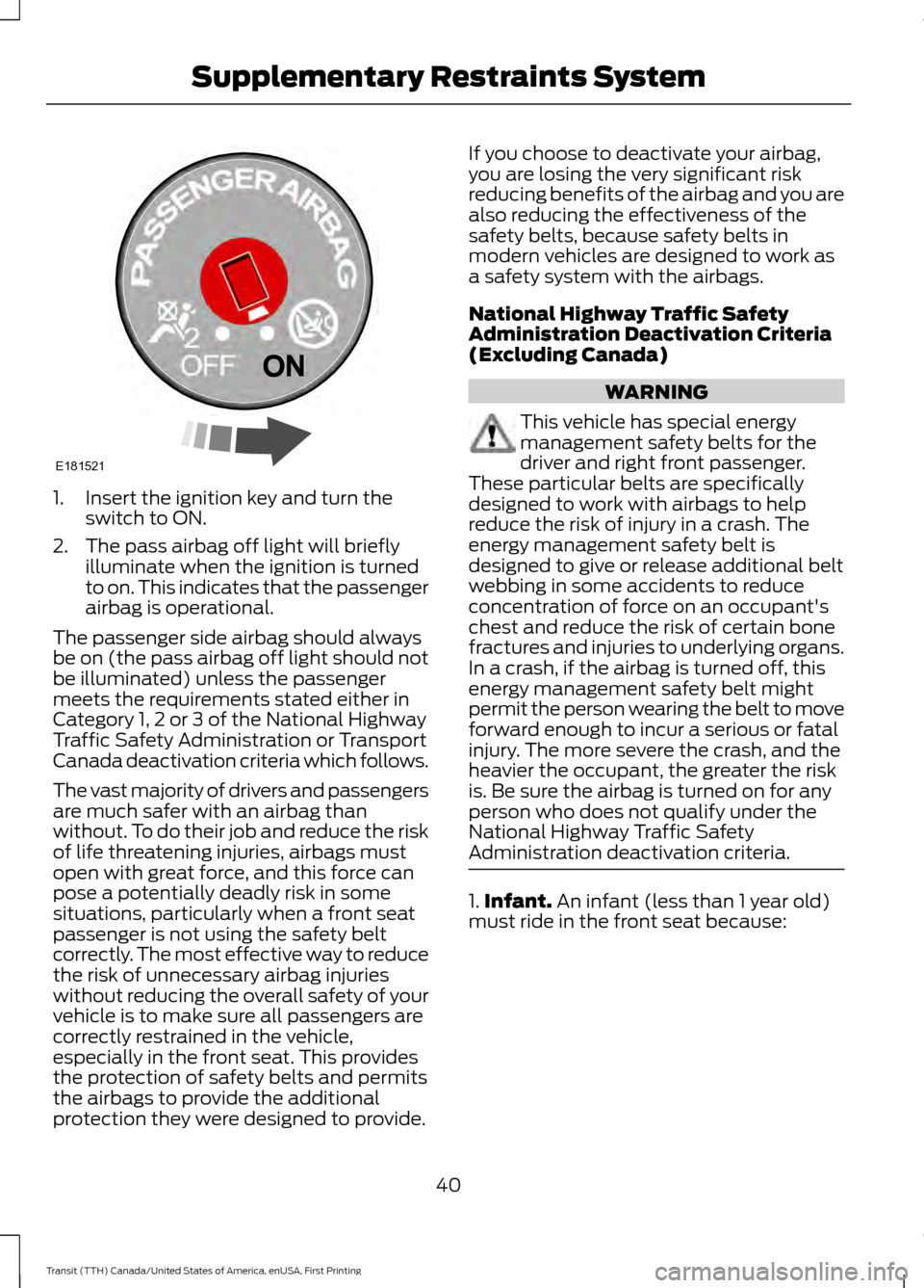 FORD TRANSIT 2016 5.G Service Manual 1. Insert the ignition key and turn the
switch to ON.
2. The pass airbag off light will briefly illuminate when the ignition is turned
to on. This indicates that the passenger
airbag is operational.
T FORD TRANSIT 2016 5.G Service Manual 1. Insert the ignition key and turn the
switch to ON.
2. The pass airbag off light will briefly illuminate when the ignition is turned
to on. This indicates that the passenger
airbag is operational.
T