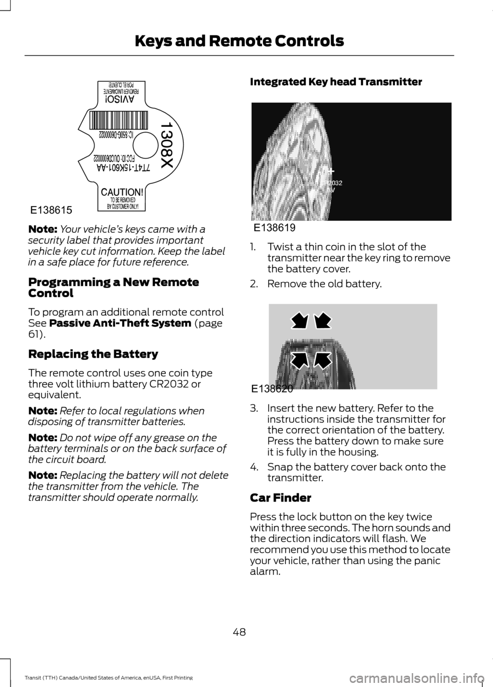 FORD TRANSIT 2016 5.G Workshop Manual Note:
Your vehicle ’s keys came with a
security label that provides important
vehicle key cut information. Keep the label
in a safe place for future reference.
Programming a New Remote
Control
To pr