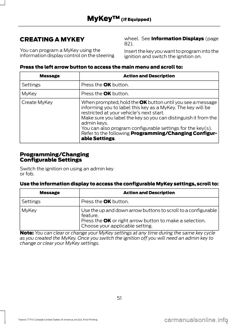 FORD TRANSIT 2016 5.G Owners Manual CREATING A MYKEY
You can program a MyKey using the
information display control on the steering
wheel.  See Information Displays (page
82).
Insert the key you want to program into the
ignition and swit