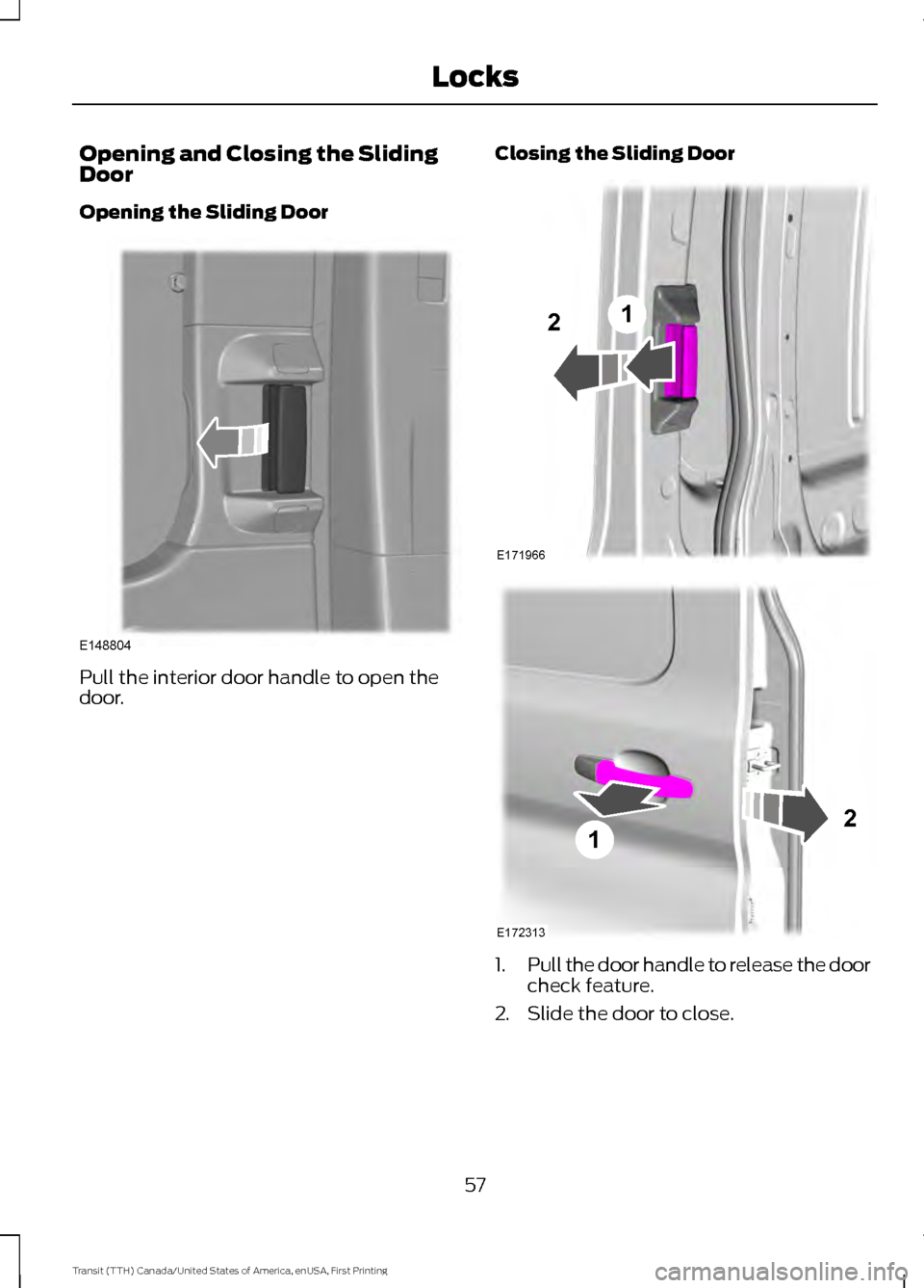 FORD TRANSIT 2016 5.G Workshop Manual Opening and Closing the Sliding
Door
Opening the Sliding Door
Pull the interior door handle to open the
door.
Closing the Sliding Door
1.
Pull the door handle to release the door
check feature.
2. Sli FORD TRANSIT 2016 5.G Workshop Manual Opening and Closing the Sliding
Door
Opening the Sliding Door
Pull the interior door handle to open the
door.
Closing the Sliding Door
1.
Pull the door handle to release the door
check feature.
2. Sli