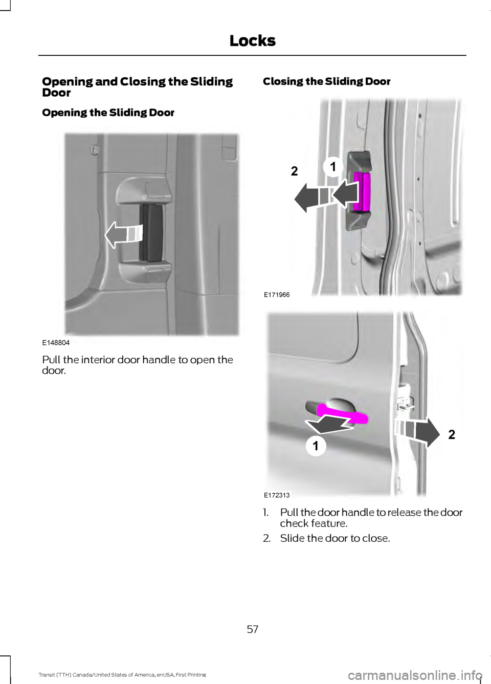 FORD TRANSIT 2016 5.G Workshop Manual Opening and Closing the Sliding
Door
Opening the Sliding Door
Pull the interior door handle to open the
door.
Closing the Sliding Door
1.
Pull the door handle to release the door
check feature.
2. Sli