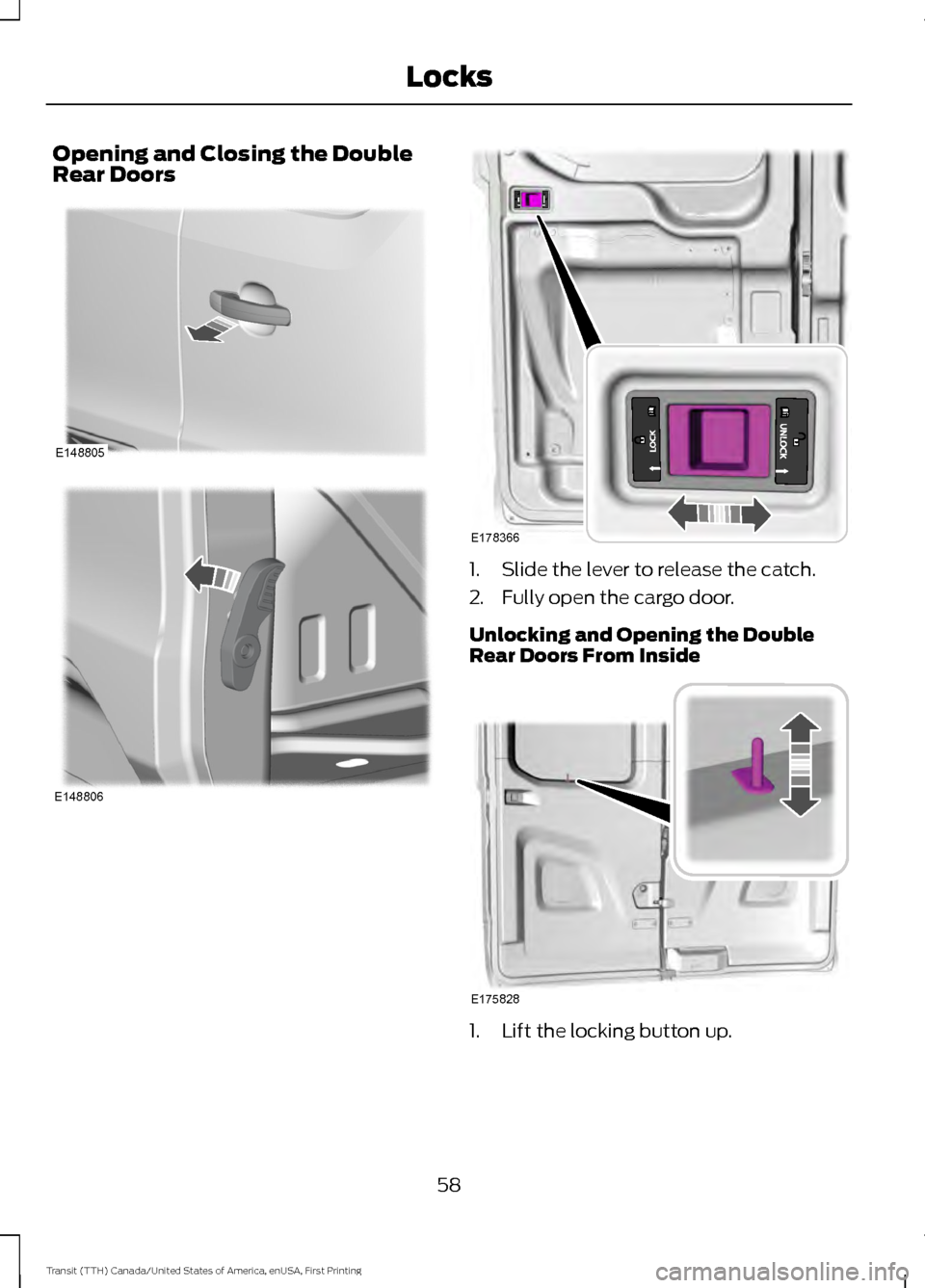 FORD TRANSIT 2016 5.G Repair Manual Opening and Closing the Double
Rear Doors
1. Slide the lever to release the catch.
2. Fully open the cargo door.
Unlocking and Opening the Double
Rear Doors From Inside
1. Lift the locking button up.
