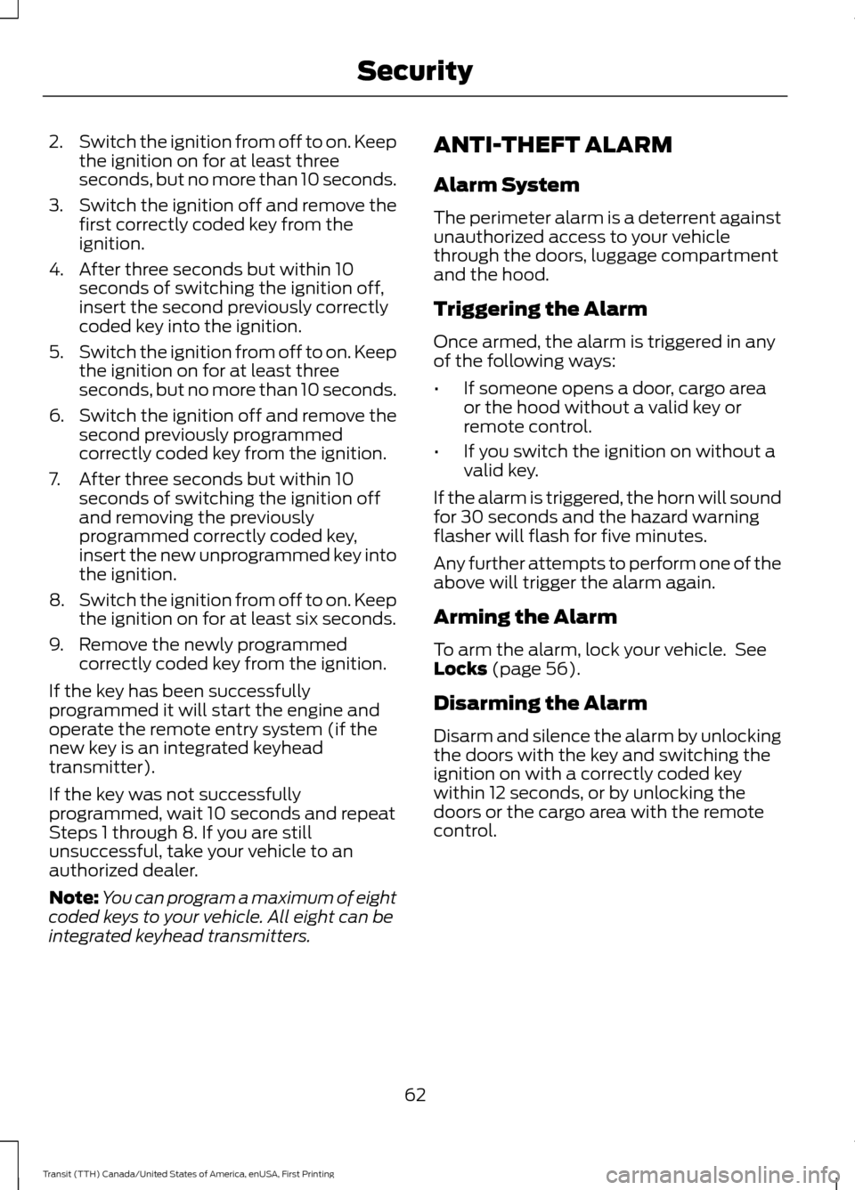 FORD TRANSIT 2016 5.G Repair Manual 2.
Switch the ignition from off to on. Keep
the ignition on for at least three
seconds, but no more than 10 seconds.
3. Switch the ignition off and remove the
first correctly coded key from the
igniti