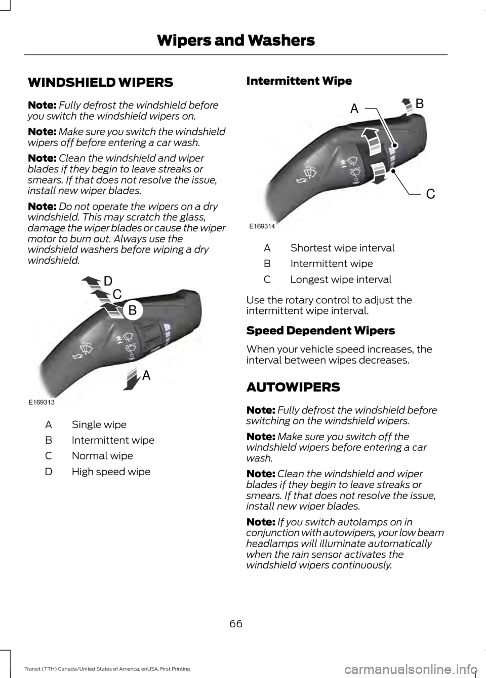 FORD TRANSIT 2016 5.G Owners Manual WINDSHIELD WIPERS
Note:
Fully defrost the windshield before
you switch the windshield wipers on.
Note: Make sure you switch the windshield
wipers off before entering a car wash.
Note: Clean the windsh