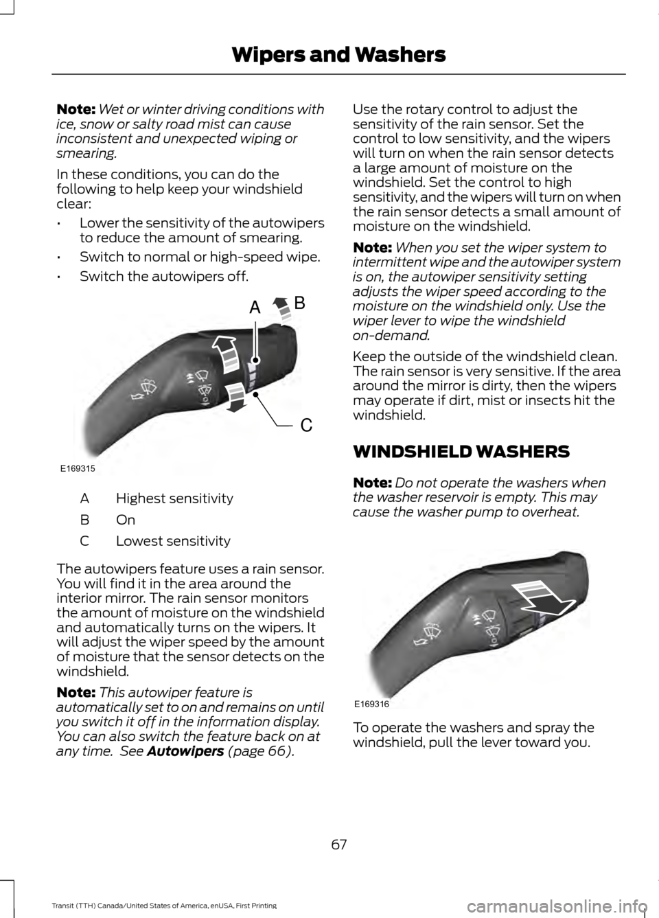 FORD TRANSIT 2016 5.G Owners Manual Note:
Wet or winter driving conditions with
ice, snow or salty road mist can cause
inconsistent and unexpected wiping or
smearing.
In these conditions, you can do the
following to help keep your winds