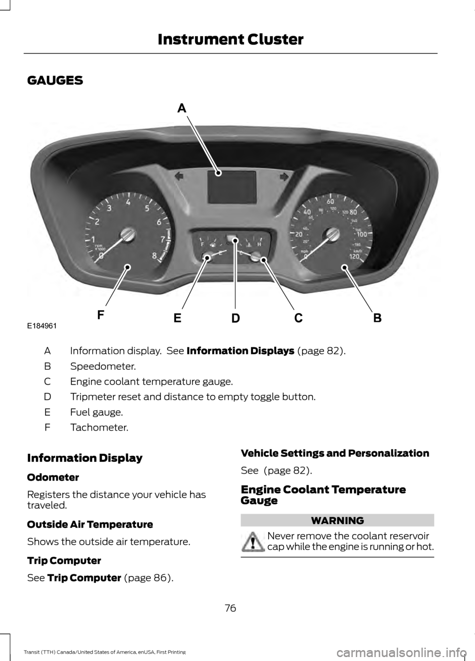 FORD TRANSIT 2016 5.G Manual PDF GAUGES
Information display. See Information Displays (page 82).
A
Speedometer.
B
Engine coolant temperature gauge.
C
Tripmeter reset and distance to empty toggle button.
D
Fuel gauge.
E
Tachometer.
F FORD TRANSIT 2016 5.G Manual PDF GAUGES
Information display. See Information Displays (page 82).
A
Speedometer.
B
Engine coolant temperature gauge.
C
Tripmeter reset and distance to empty toggle button.
D
Fuel gauge.
E
Tachometer.
F