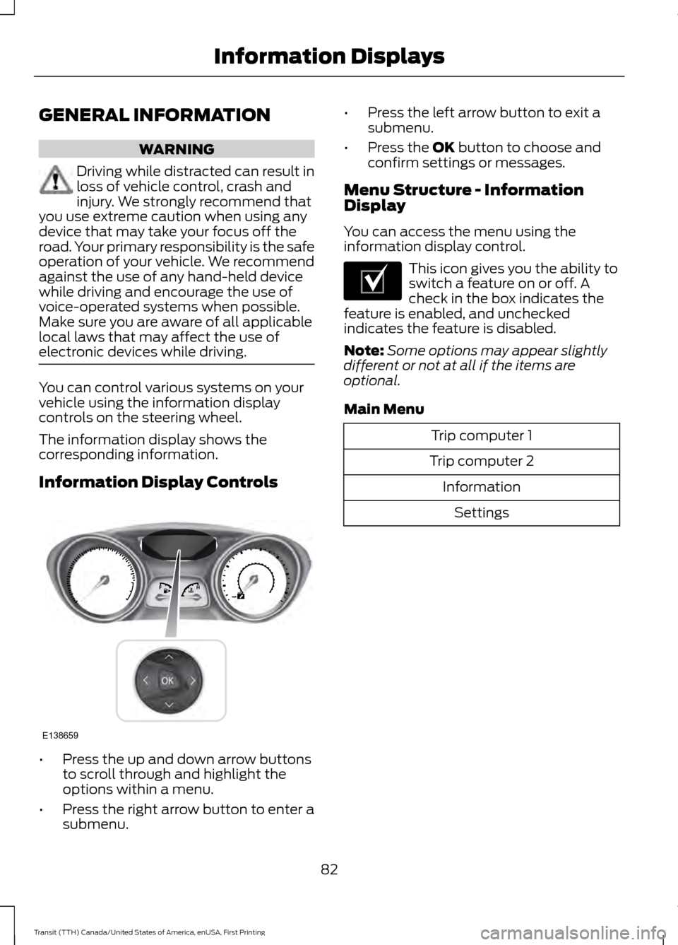 FORD TRANSIT 2016 5.G Owners Manual GENERAL INFORMATION
WARNING
Driving while distracted can result in
loss of vehicle control, crash and
injury. We strongly recommend that
you use extreme caution when using any
device that may take you FORD TRANSIT 2016 5.G Owners Manual GENERAL INFORMATION
WARNING
Driving while distracted can result in
loss of vehicle control, crash and
injury. We strongly recommend that
you use extreme caution when using any
device that may take you
