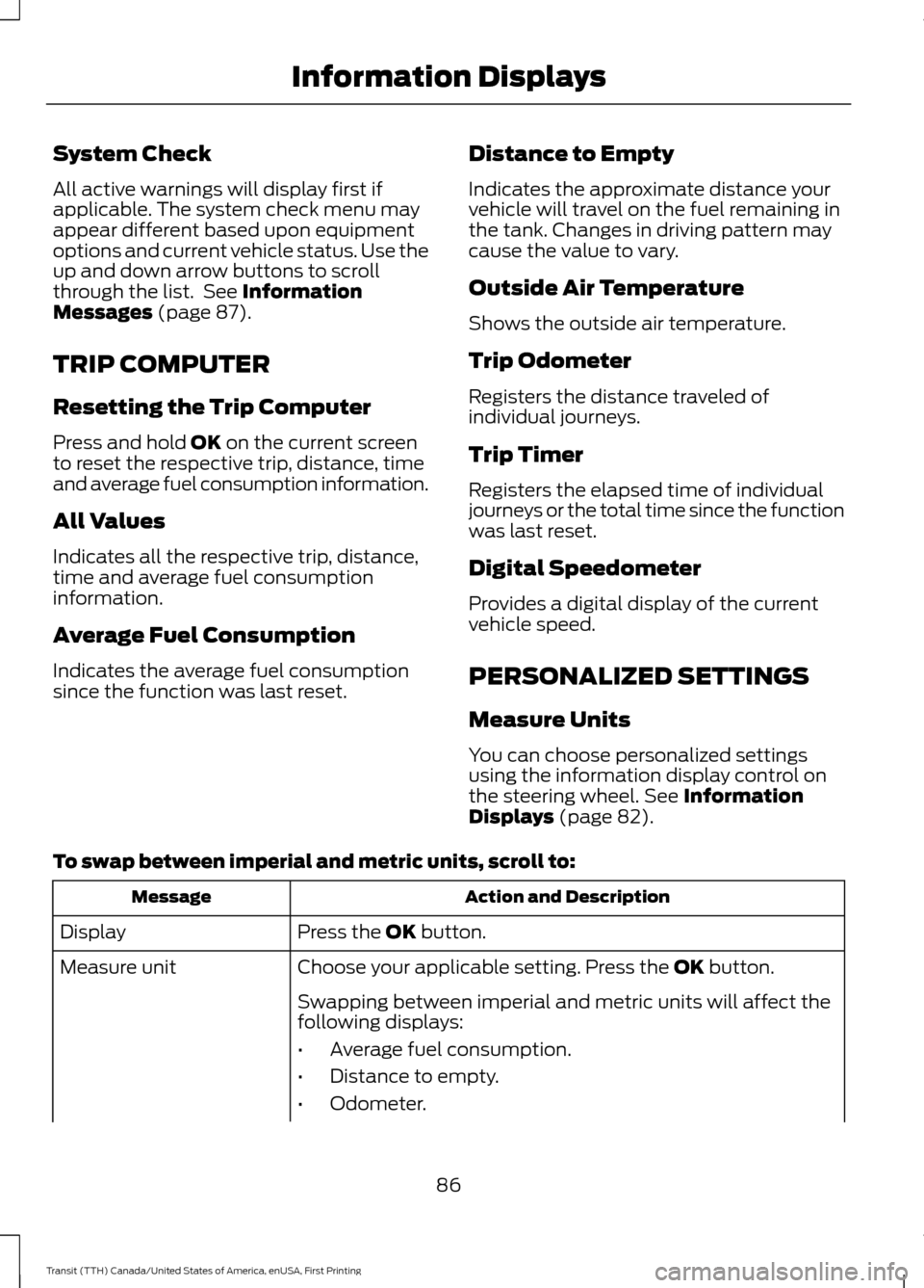 FORD TRANSIT 2016 5.G Owners Manual System Check
All active warnings will display first if
applicable. The system check menu may
appear different based upon equipment
options and current vehicle status. Use the
up and down arrow buttons FORD TRANSIT 2016 5.G Owners Manual System Check
All active warnings will display first if
applicable. The system check menu may
appear different based upon equipment
options and current vehicle status. Use the
up and down arrow buttons