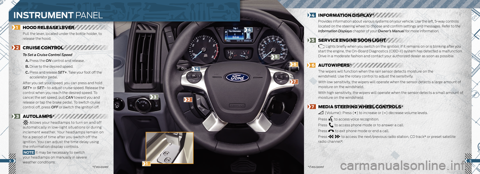FORD TRANSIT 2016 5.G Quick Reference Guide 54
1 HOOD RELEASE LEVER
Pull the lever, located under the bottle holder, to
release the hood.
2 CRUISE CONTROL
To Set a Cruise Control Speed
A. Press the ON control and rele FORD TRANSIT 2016 5.G Quick Reference Guide 54
1 HOOD RELEASE LEVER
Pull the lever, located under the bottle holder, to
release the hood.
2 CRUISE CONTROL
To Set a Cruise Control Speed
A. Press the ON control and rele