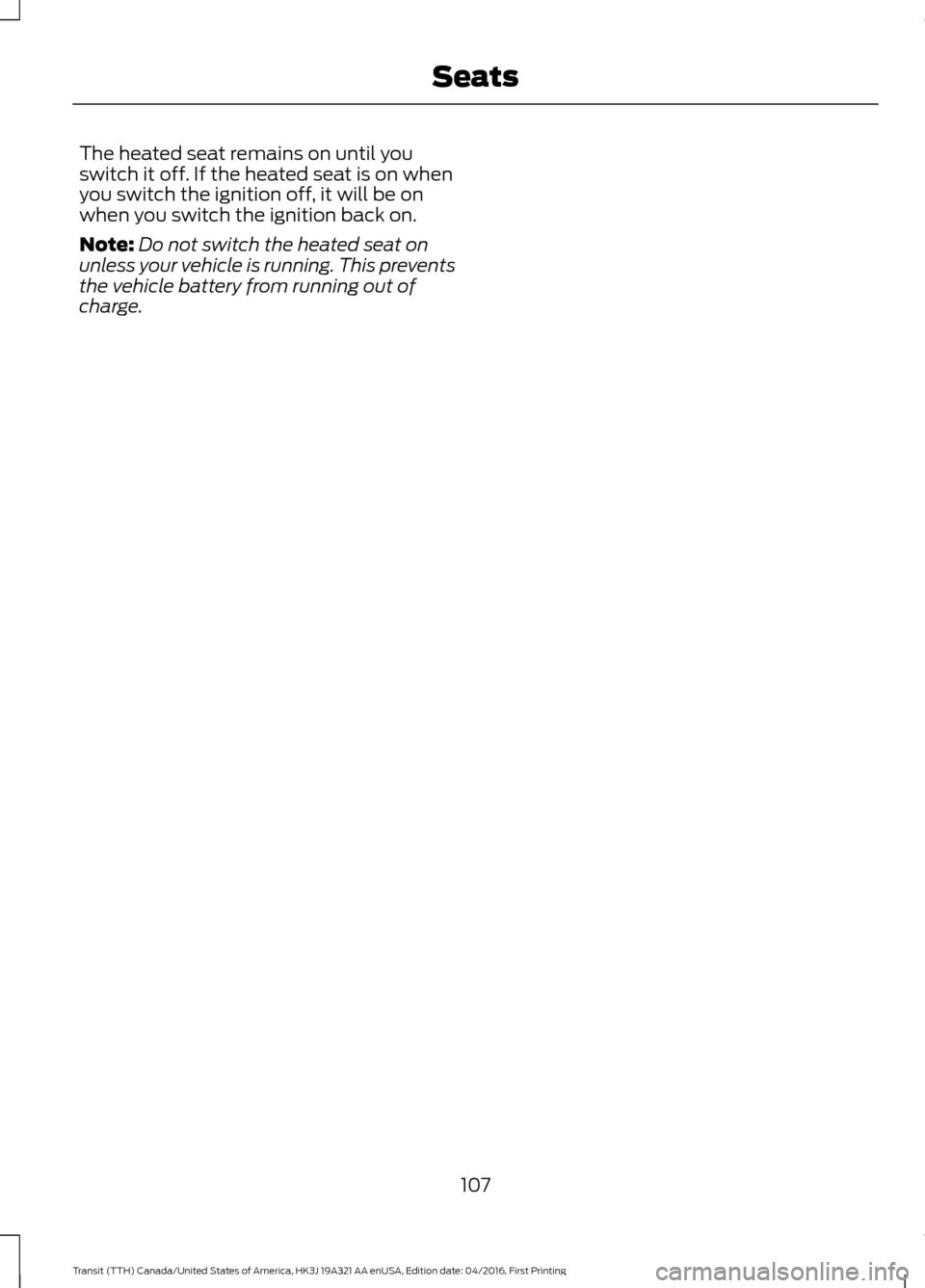 FORD TRANSIT 2017 5.G Owners Manual The heated seat remains on until you
switch it off. If the heated seat is on when
you switch the ignition off, it will be on
when you switch the ignition back on.
Note:
Do not switch the heated seat o