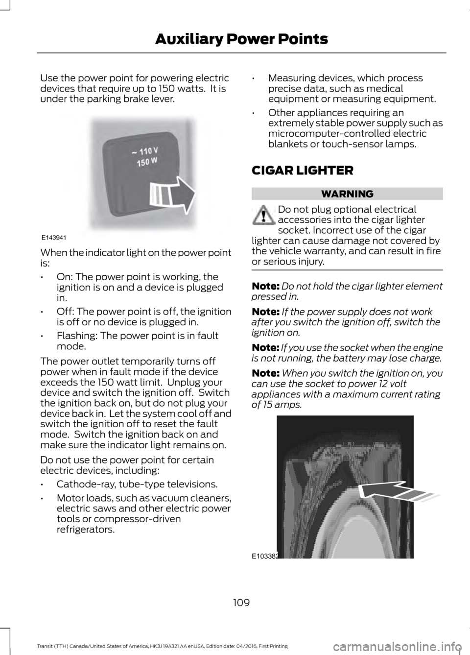 FORD TRANSIT 2017 5.G Owners Manual Use the power point for powering electric
devices that require up to 150 watts. It is
under the parking brake lever.
When the indicator light on the power point
is:
•
On: The power point is working FORD TRANSIT 2017 5.G Owners Manual Use the power point for powering electric
devices that require up to 150 watts. It is
under the parking brake lever.
When the indicator light on the power point
is:
•
On: The power point is working