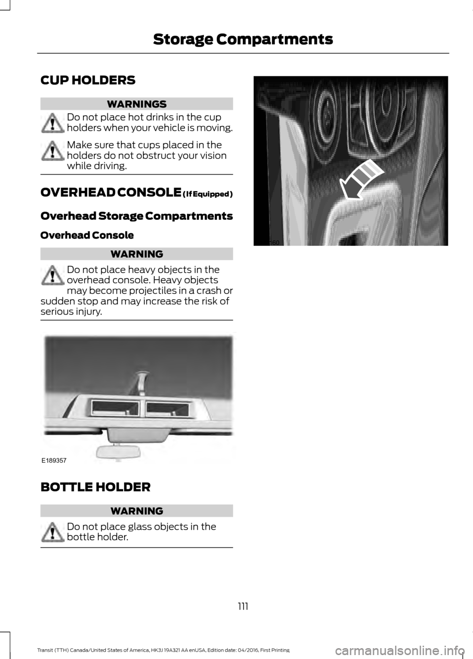 FORD TRANSIT 2017 5.G Owners Manual CUP HOLDERS
WARNINGS
Do not place hot drinks in the cup
holders when your vehicle is moving.
Make sure that cups placed in the
holders do not obstruct your vision
while driving.
OVERHEAD CONSOLE (If E FORD TRANSIT 2017 5.G Owners Manual CUP HOLDERS
WARNINGS
Do not place hot drinks in the cup
holders when your vehicle is moving.
Make sure that cups placed in the
holders do not obstruct your vision
while driving.
OVERHEAD CONSOLE (If E