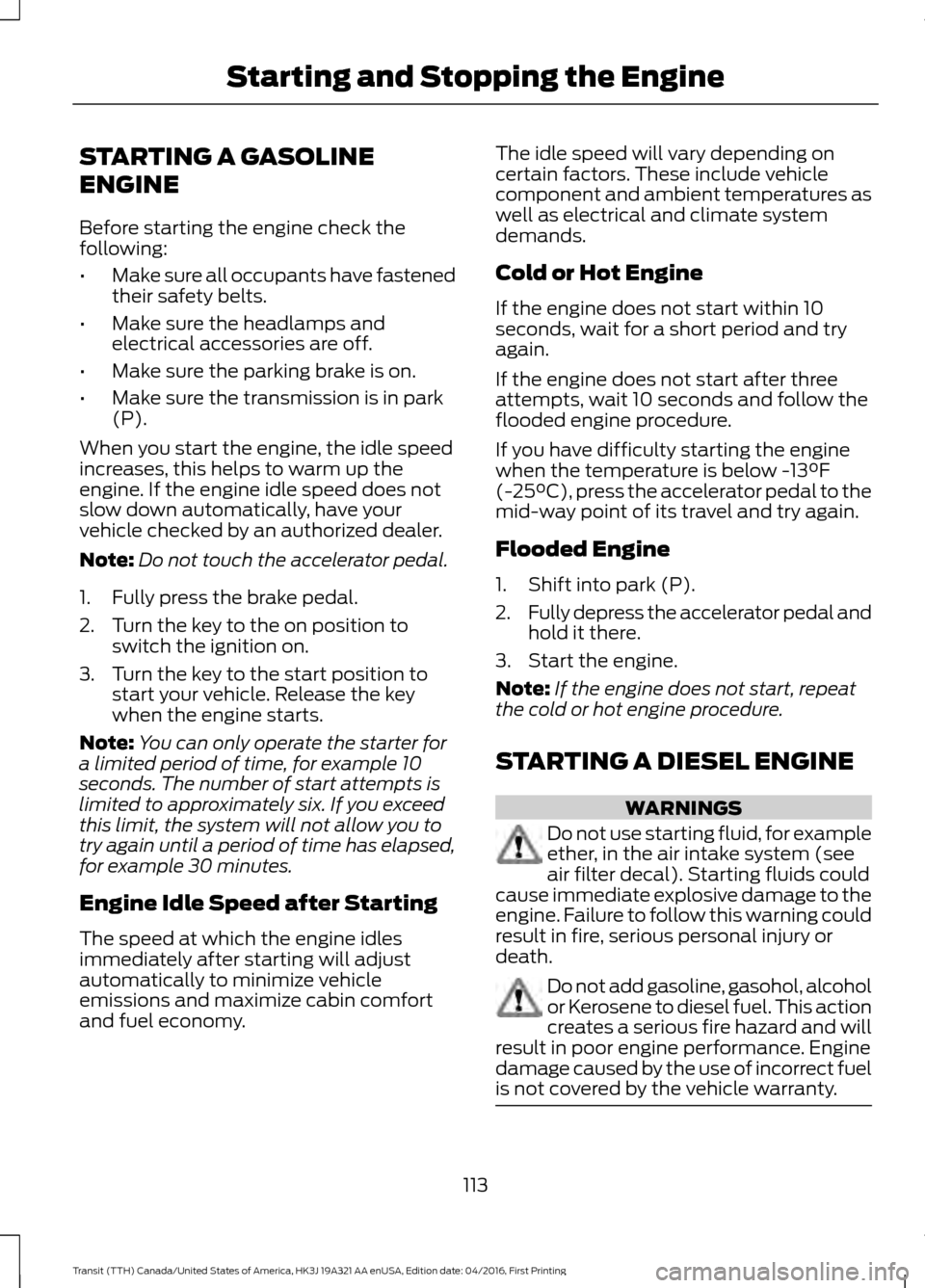 FORD TRANSIT 2017 5.G Owners Manual STARTING A GASOLINE
ENGINE
Before starting the engine check the
following:
•
Make sure all occupants have fastened
their safety belts.
• Make sure the headlamps and
electrical accessories are off. FORD TRANSIT 2017 5.G Owners Manual STARTING A GASOLINE
ENGINE
Before starting the engine check the
following:
•
Make sure all occupants have fastened
their safety belts.
• Make sure the headlamps and
electrical accessories are off.