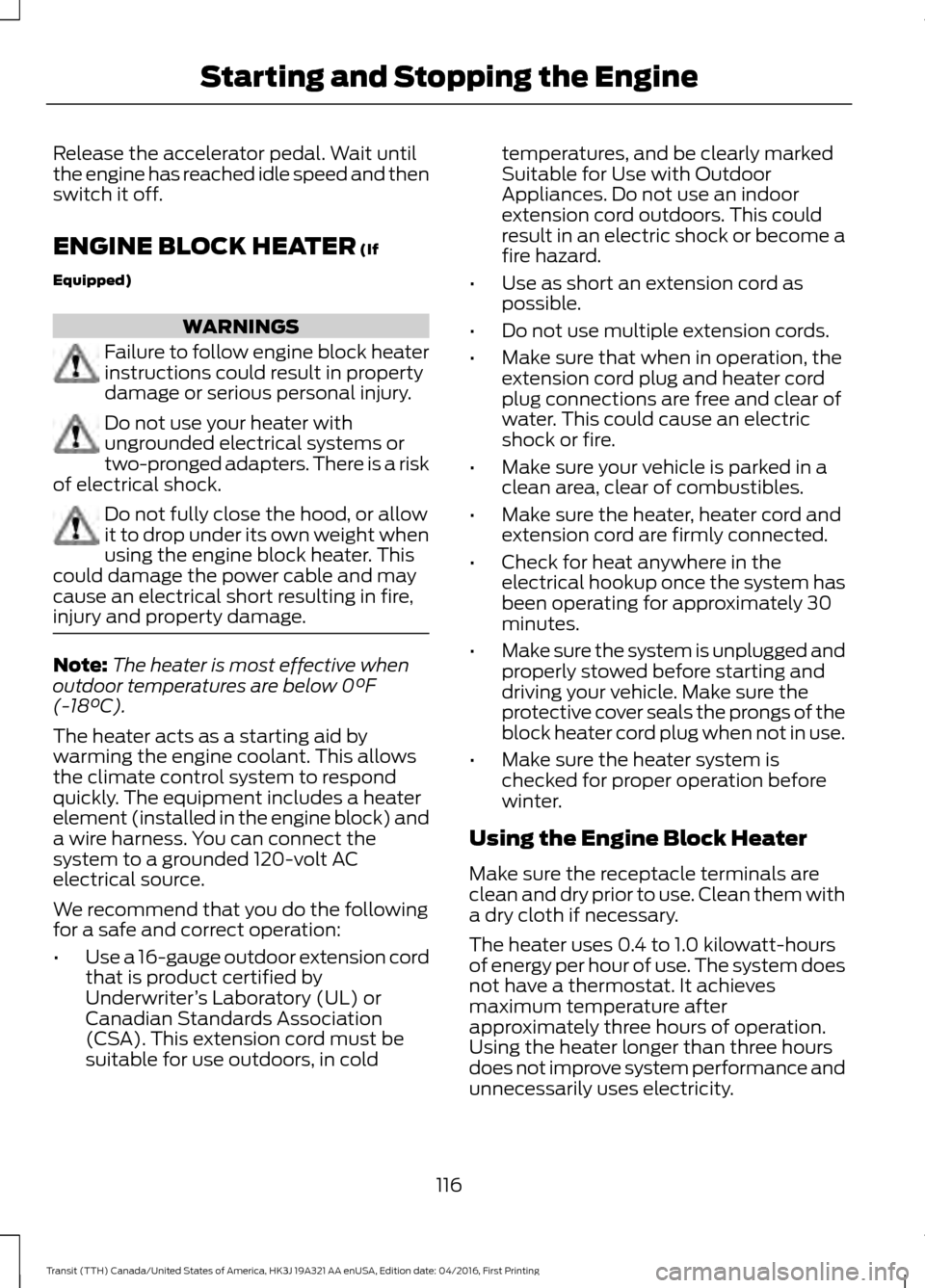 FORD TRANSIT 2017 5.G Owners Manual Release the accelerator pedal. Wait until
the engine has reached idle speed and then
switch it off.
ENGINE BLOCK HEATER (If
Equipped) WARNINGS
Failure to follow engine block heater
instructions could 