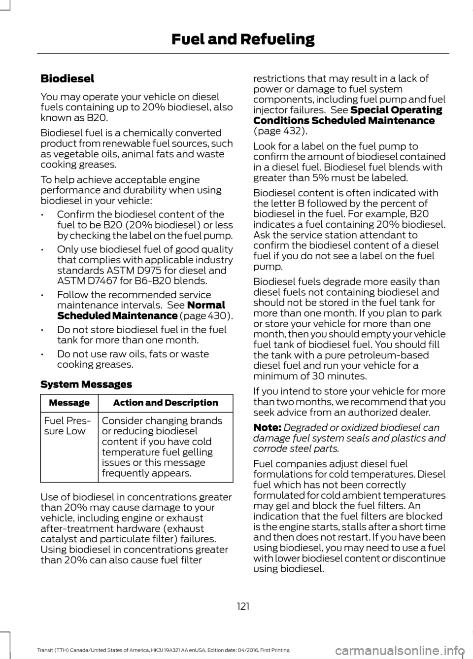 FORD TRANSIT 2017 5.G User Guide Biodiesel
You may operate your vehicle on diesel
fuels containing up to 20% biodiesel, also
known as B20.
Biodiesel fuel is a chemically converted
product from renewable fuel sources, such
as vegetabl FORD TRANSIT 2017 5.G User Guide Biodiesel
You may operate your vehicle on diesel
fuels containing up to 20% biodiesel, also
known as B20.
Biodiesel fuel is a chemically converted
product from renewable fuel sources, such
as vegetabl