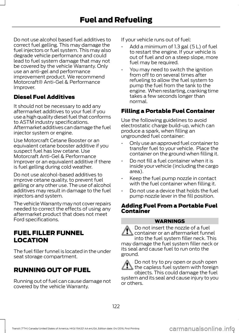 FORD TRANSIT 2017 5.G Owners Manual Do not use alcohol based fuel additives to
correct fuel gelling. This may damage the
fuel injectors or fuel system. This may also
degrade vehicle performance and could
lead to fuel system damage that FORD TRANSIT 2017 5.G Owners Manual Do not use alcohol based fuel additives to
correct fuel gelling. This may damage the
fuel injectors or fuel system. This may also
degrade vehicle performance and could
lead to fuel system damage that