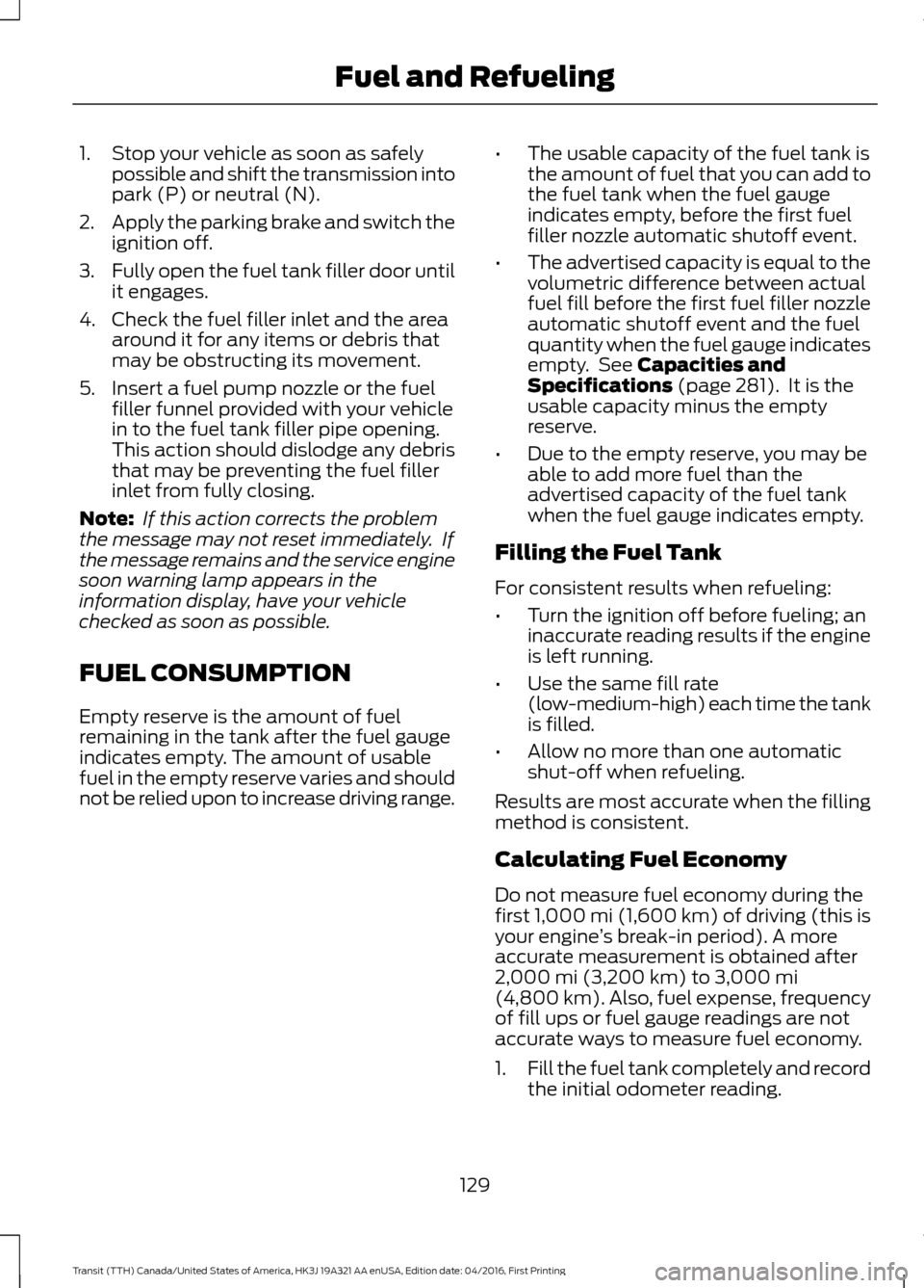 FORD TRANSIT 2017 5.G Owners Manual 1. Stop your vehicle as soon as safely
possible and shift the transmission into
park (P) or neutral (N).
2. Apply the parking brake and switch the
ignition off.
3. Fully open the fuel tank filler door