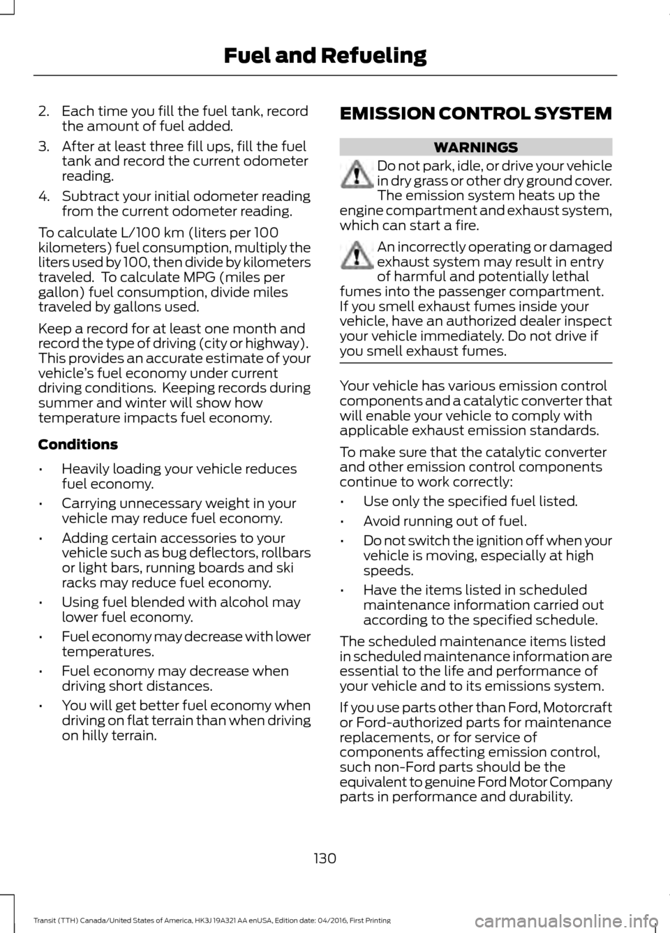 FORD TRANSIT 2017 5.G Owners Manual 2. Each time you fill the fuel tank, record
the amount of fuel added.
3. After at least three fill ups, fill the fuel tank and record the current odometer
reading.
4. Subtract your initial odometer re FORD TRANSIT 2017 5.G Owners Manual 2. Each time you fill the fuel tank, record
the amount of fuel added.
3. After at least three fill ups, fill the fuel tank and record the current odometer
reading.
4. Subtract your initial odometer re