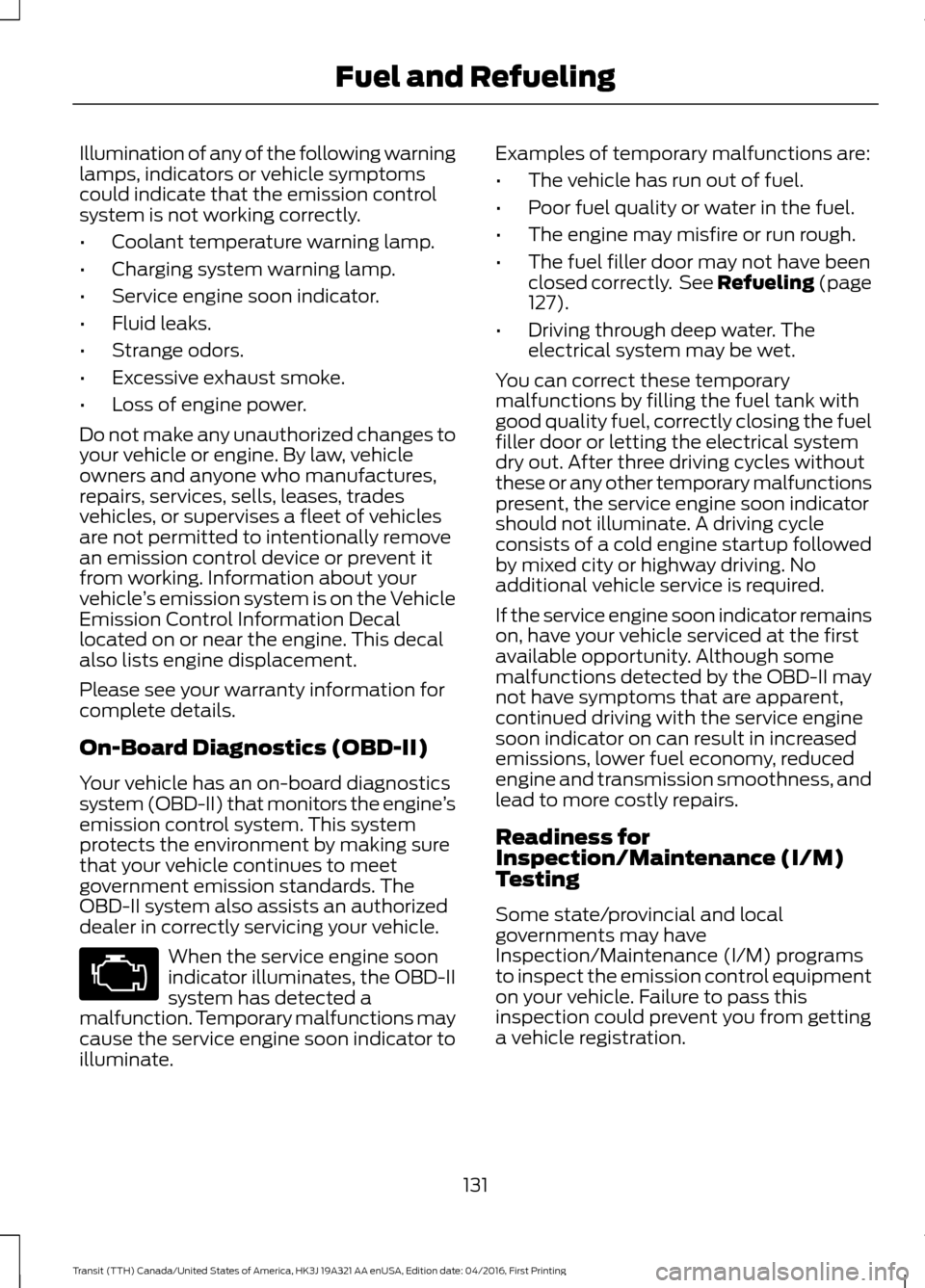 FORD TRANSIT 2017 5.G Owners Manual Illumination of any of the following warning
lamps, indicators or vehicle symptoms
could indicate that the emission control
system is not working correctly.
•
Coolant temperature warning lamp.
• C FORD TRANSIT 2017 5.G Owners Manual Illumination of any of the following warning
lamps, indicators or vehicle symptoms
could indicate that the emission control
system is not working correctly.
•
Coolant temperature warning lamp.
• C
