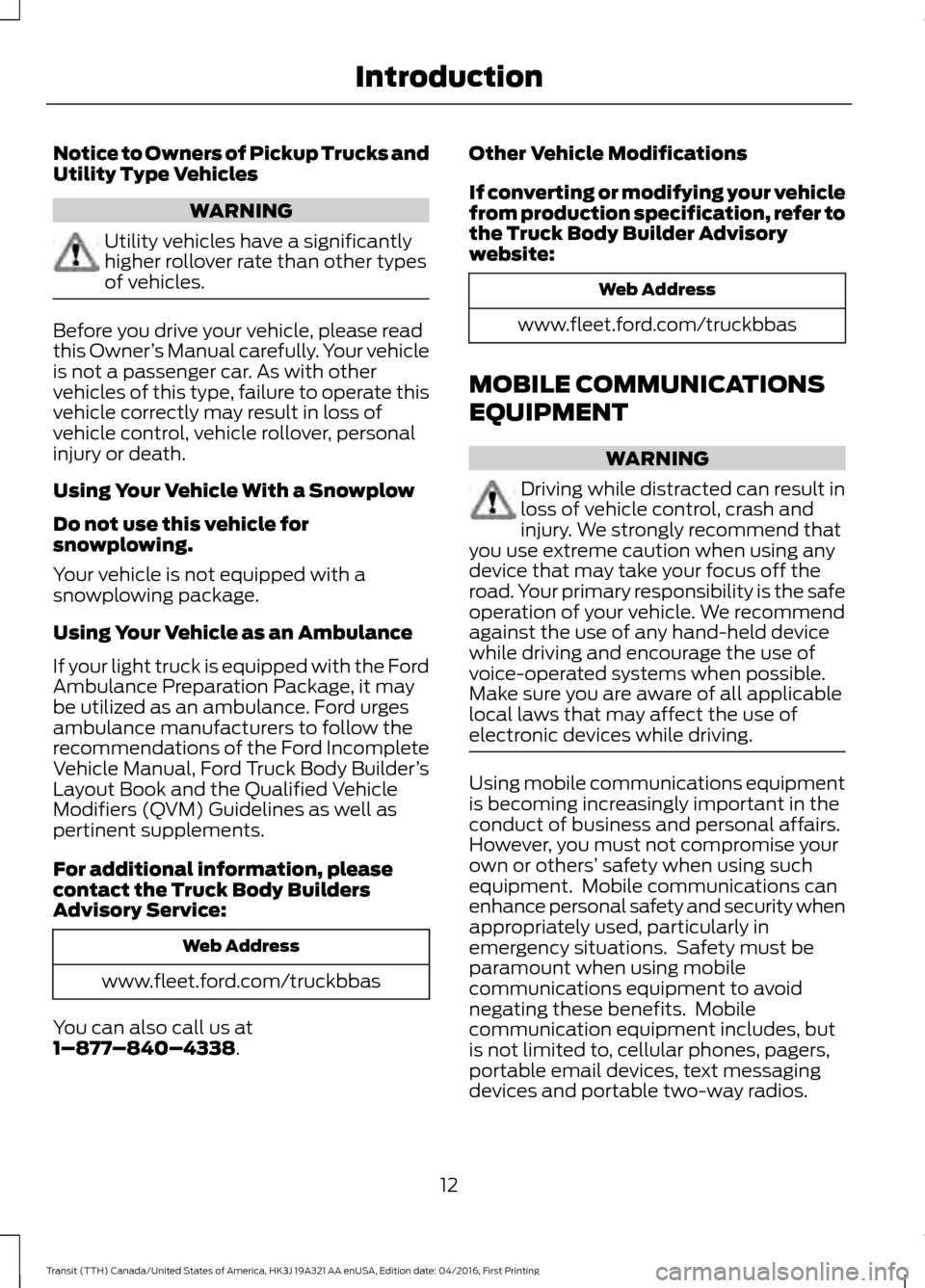 FORD TRANSIT 2017 5.G Owners Manual Notice to Owners of Pickup Trucks and
Utility Type Vehicles
WARNING
Utility vehicles have a significantly
higher rollover rate than other types
of vehicles.
Before you drive your vehicle, please read
