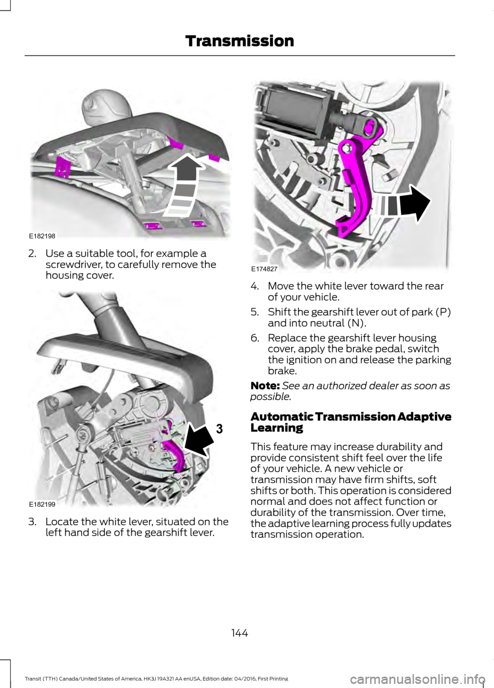 FORD TRANSIT 2017 5.G Owners Manual 2. Use a suitable tool, for example a
screwdriver, to carefully remove the
housing cover. 3. Locate the white lever, situated on the
left hand side of the gearshift lever. 4. Move the white lever towa FORD TRANSIT 2017 5.G Owners Manual 2. Use a suitable tool, for example a
screwdriver, to carefully remove the
housing cover. 3. Locate the white lever, situated on the
left hand side of the gearshift lever. 4. Move the white lever towa