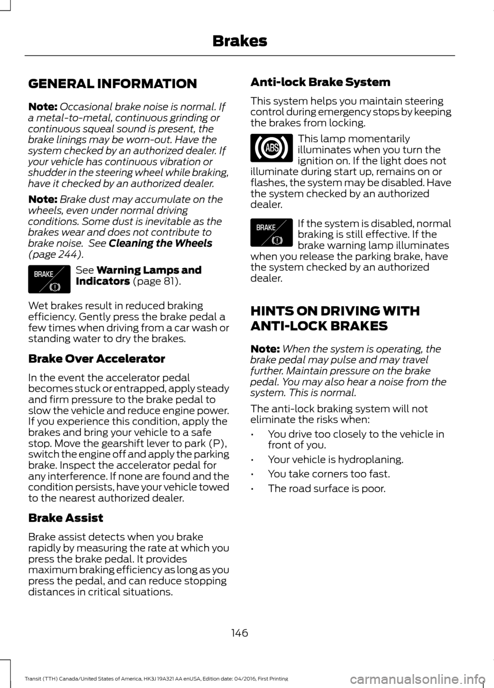 FORD TRANSIT 2017 5.G Owners Manual GENERAL INFORMATION
Note:
Occasional brake noise is normal. If
a metal-to-metal, continuous grinding or
continuous squeal sound is present, the
brake linings may be worn-out. Have the
system checked b FORD TRANSIT 2017 5.G Owners Manual GENERAL INFORMATION
Note:
Occasional brake noise is normal. If
a metal-to-metal, continuous grinding or
continuous squeal sound is present, the
brake linings may be worn-out. Have the
system checked b