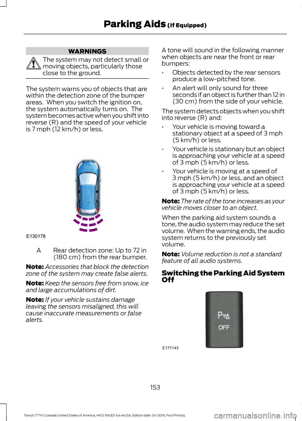 FORD TRANSIT 2017 5.G Owners Manual WARNINGS
The system may not detect small or
moving objects, particularly those
close to the ground.
The system warns you of objects that are
within the detection zone of the bumper
areas. When you sw FORD TRANSIT 2017 5.G Owners Manual WARNINGS
The system may not detect small or
moving objects, particularly those
close to the ground.
The system warns you of objects that are
within the detection zone of the bumper
areas. When you sw