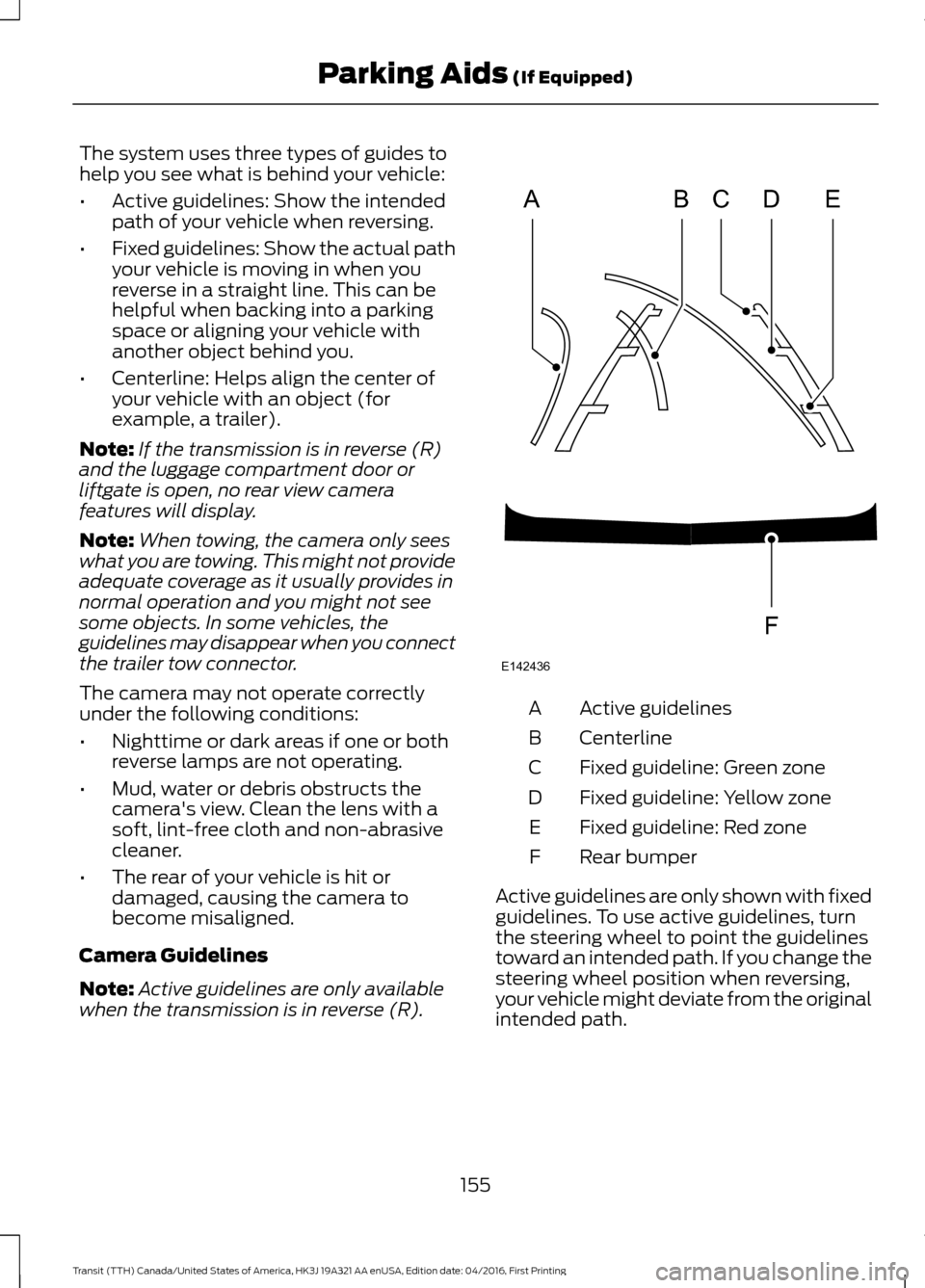 FORD TRANSIT 2017 5.G Owners Manual The system uses three types of guides to
help you see what is behind your vehicle:
•
Active guidelines: Show the intended
path of your vehicle when reversing.
• Fixed guidelines: Show the actual p FORD TRANSIT 2017 5.G Owners Manual The system uses three types of guides to
help you see what is behind your vehicle:
•
Active guidelines: Show the intended
path of your vehicle when reversing.
• Fixed guidelines: Show the actual p