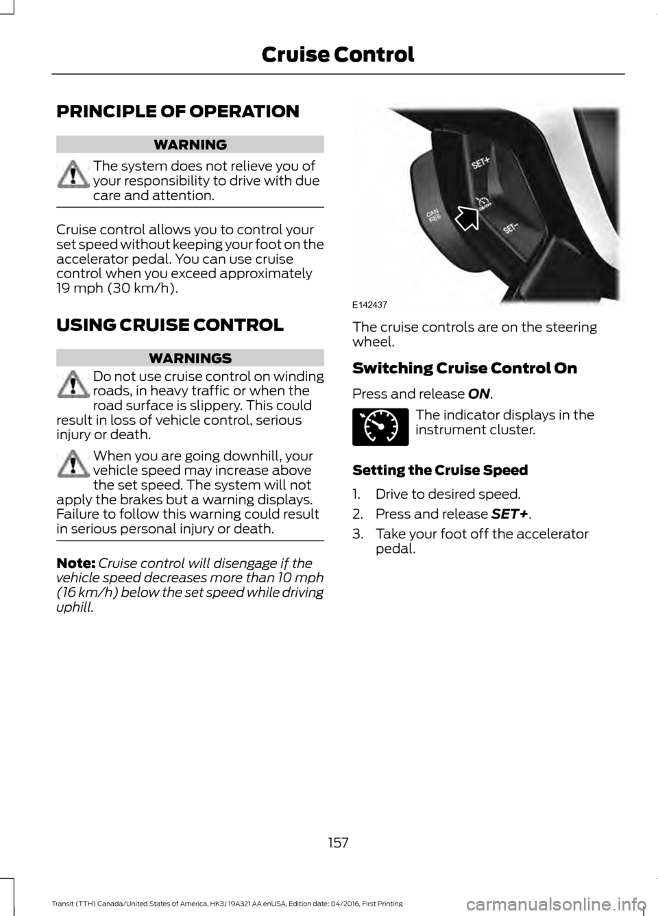 FORD TRANSIT 2017 5.G Owners Manual PRINCIPLE OF OPERATION
WARNING
The system does not relieve you of
your responsibility to drive with due
care and attention.
Cruise control allows you to control your
set speed without keeping your foo FORD TRANSIT 2017 5.G Owners Manual PRINCIPLE OF OPERATION
WARNING
The system does not relieve you of
your responsibility to drive with due
care and attention.
Cruise control allows you to control your
set speed without keeping your foo