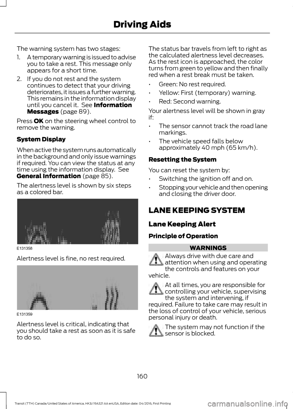 FORD TRANSIT 2017 5.G Owners Manual The warning system has two stages:
1.
A temporary warning is issued to advise
you to take a rest. This message only
appears for a short time.
2. If you do not rest and the system continues to detect t FORD TRANSIT 2017 5.G Owners Manual The warning system has two stages:
1.
A temporary warning is issued to advise
you to take a rest. This message only
appears for a short time.
2. If you do not rest and the system continues to detect t