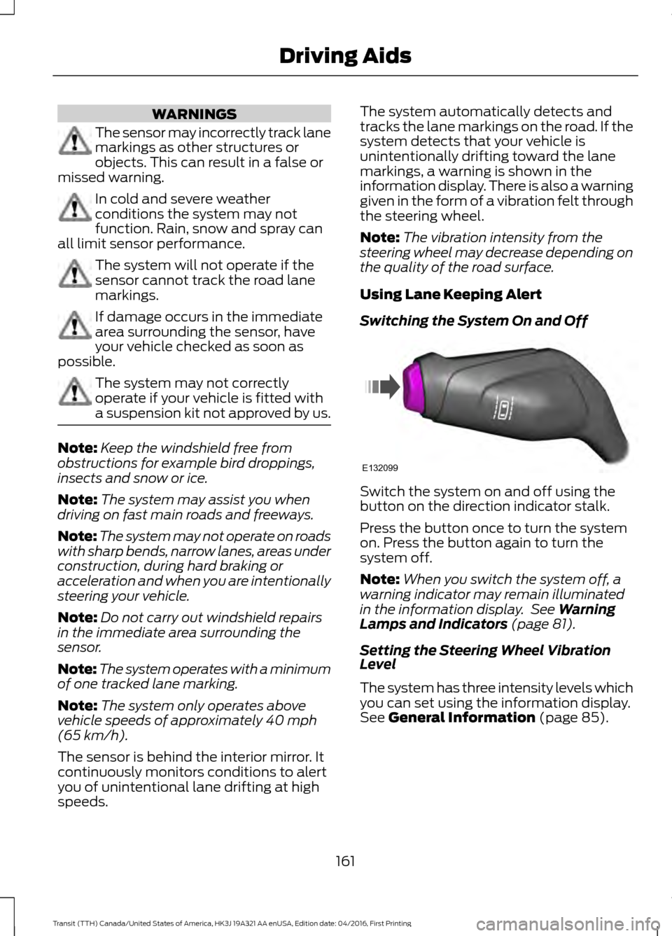 FORD TRANSIT 2017 5.G Owners Manual WARNINGS
The sensor may incorrectly track lane
markings as other structures or
objects. This can result in a false or
missed warning. In cold and severe weather
conditions the system may not
function. FORD TRANSIT 2017 5.G Owners Manual WARNINGS
The sensor may incorrectly track lane
markings as other structures or
objects. This can result in a false or
missed warning. In cold and severe weather
conditions the system may not
function.
