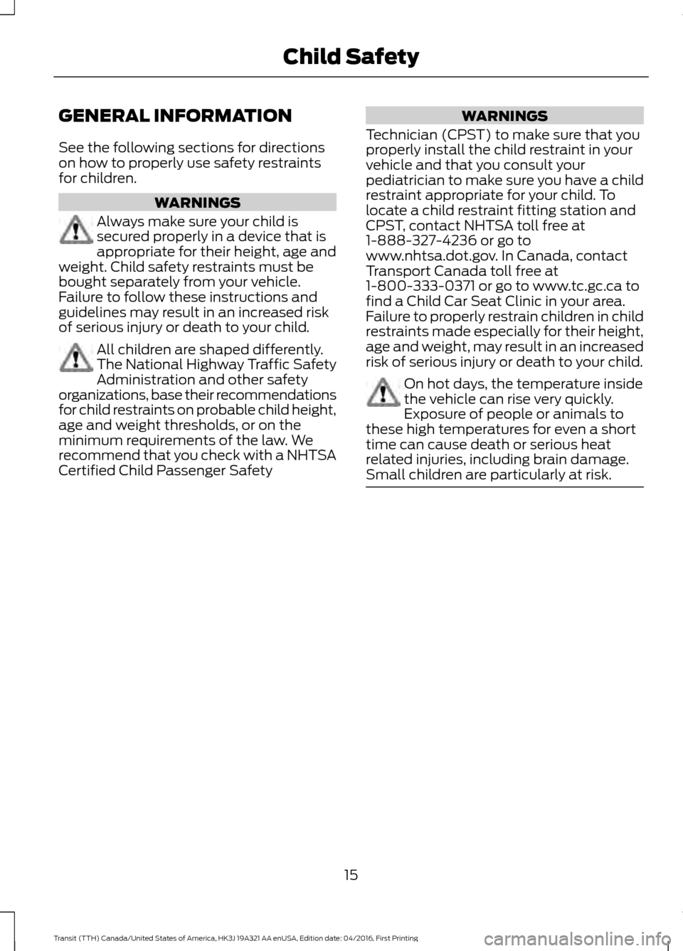 FORD TRANSIT 2017 5.G User Guide GENERAL INFORMATION
See the following sections for directions
on how to properly use safety restraints
for children.
WARNINGS
Always make sure your child is
secured properly in a device that is
approp FORD TRANSIT 2017 5.G User Guide GENERAL INFORMATION
See the following sections for directions
on how to properly use safety restraints
for children.
WARNINGS
Always make sure your child is
secured properly in a device that is
approp