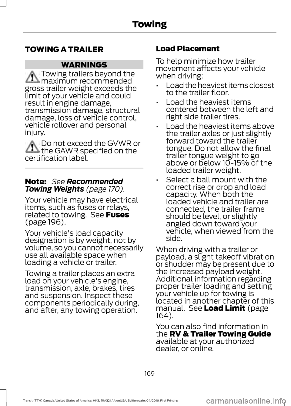 FORD TRANSIT 2017 5.G Owners Manual TOWING A TRAILER
WARNINGS
Towing trailers beyond the
maximum recommended
gross trailer weight exceeds the
limit of your vehicle and could
result in engine damage,
transmission damage, structural
damag